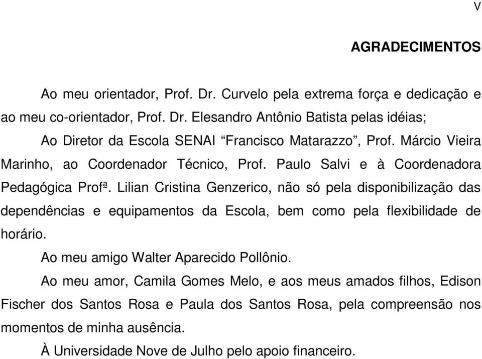 Lilian Cristina Genzerico, não só pela disponibilização das dependências e equipamentos da Escola, bem como pela flexibilidade de horário.