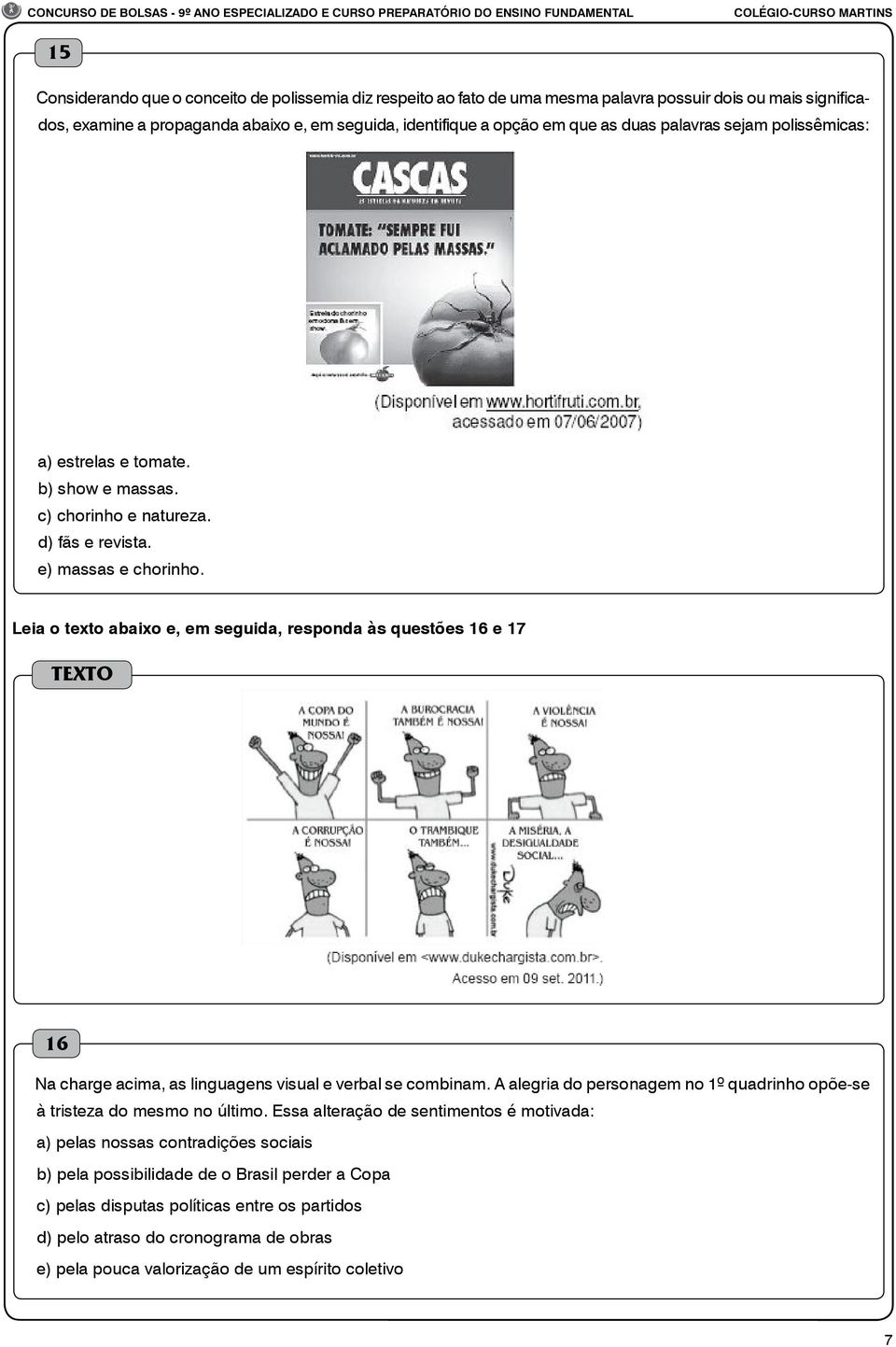 Leia o texto abaixo e, em seguida, responda às questões 16 e 17 TEXTO 16 Na charge acima, as linguagens visual e verbal se combinam.