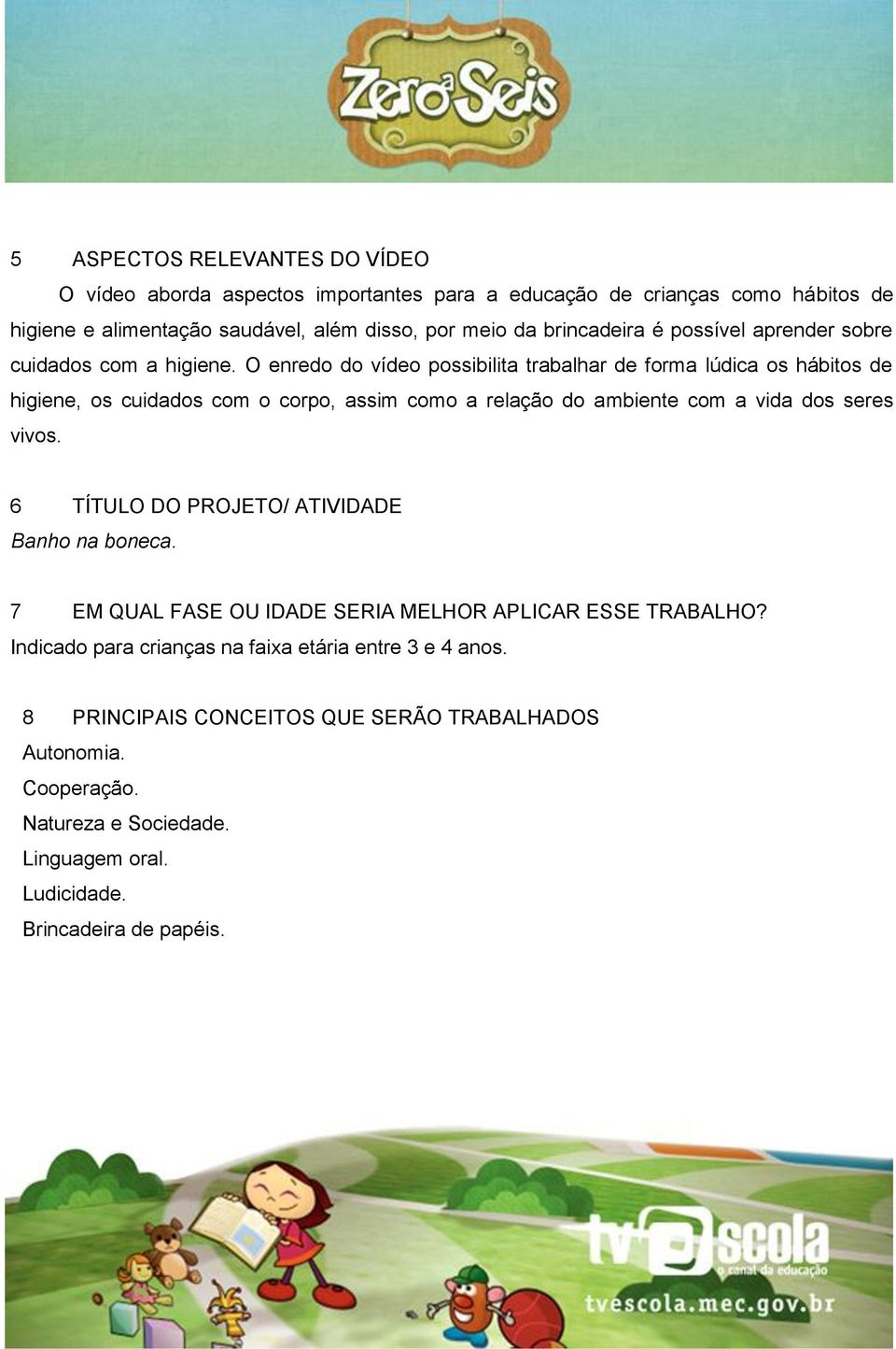 O enredo do vídeo possibilita trabalhar de forma lúdica os hábitos de higiene, os cuidados com o corpo, assim como a relação do ambiente com a vida dos seres vivos.