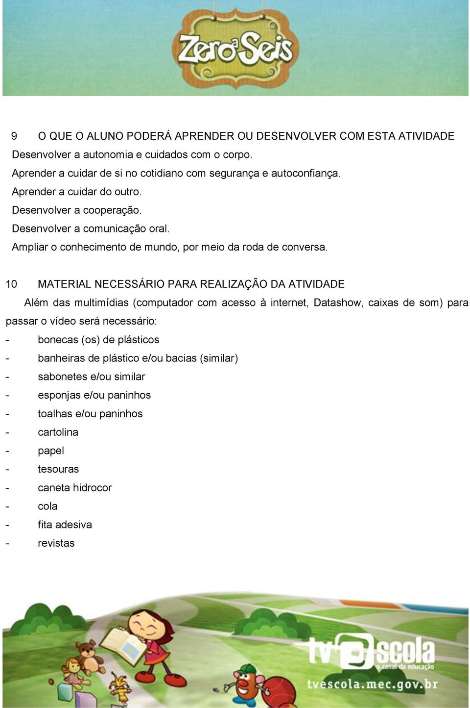 10 MATERIAL NECESSÁRIO PARA REALIZAÇÃO DA ATIVIDADE Além das multimídias (computador com acesso à internet, Datashow, caixas de som) para passar o vídeo será necessário: - bonecas