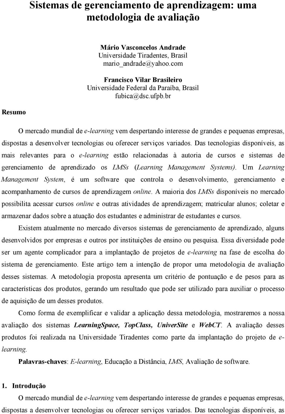 br Resumo O mercado mundial de e-learning vem despertando interesse de grandes e pequenas empresas, dispostas a desenvolver tecnologias ou oferecer serviços variados.