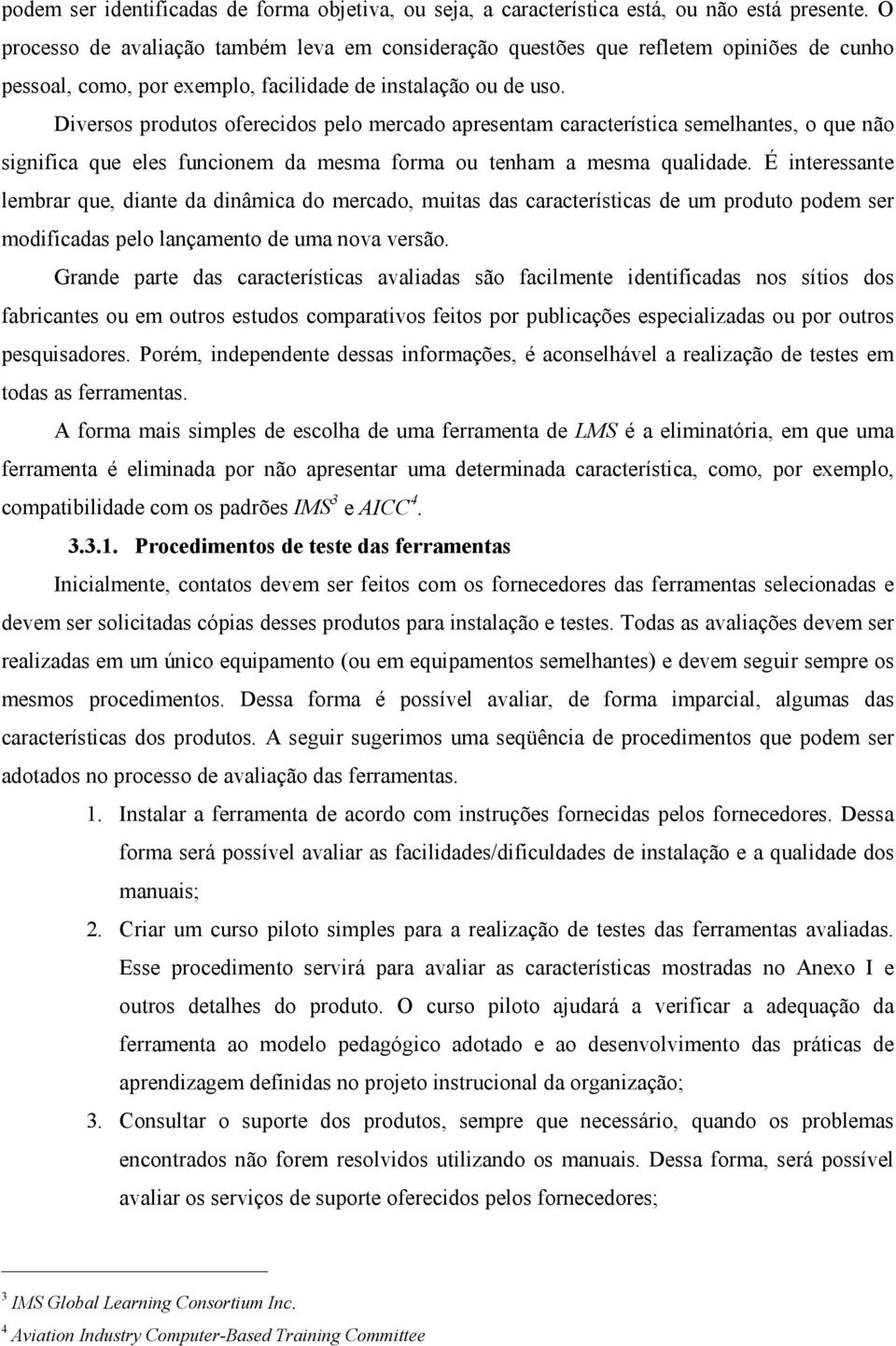 Diversos produtos oferecidos pelo mercado apresentam característica semelhantes, o que não significa que eles funcionem da mesma forma ou tenham a mesma qualidade.