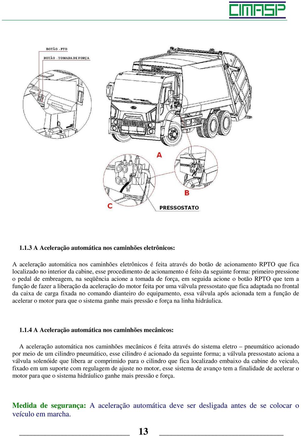 liberação da aceleração do motor feita por uma válvula pressostato que fica adaptada no frontal da caixa de carga fixada no comando dianteiro do equipamento, essa válvula após acionada tem a função