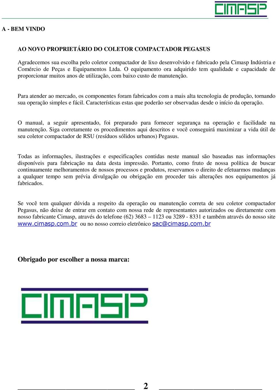 Para atender ao mercado, os componentes foram fabricados com a mais alta tecnologia de produção, tornando sua operação simples e fácil.