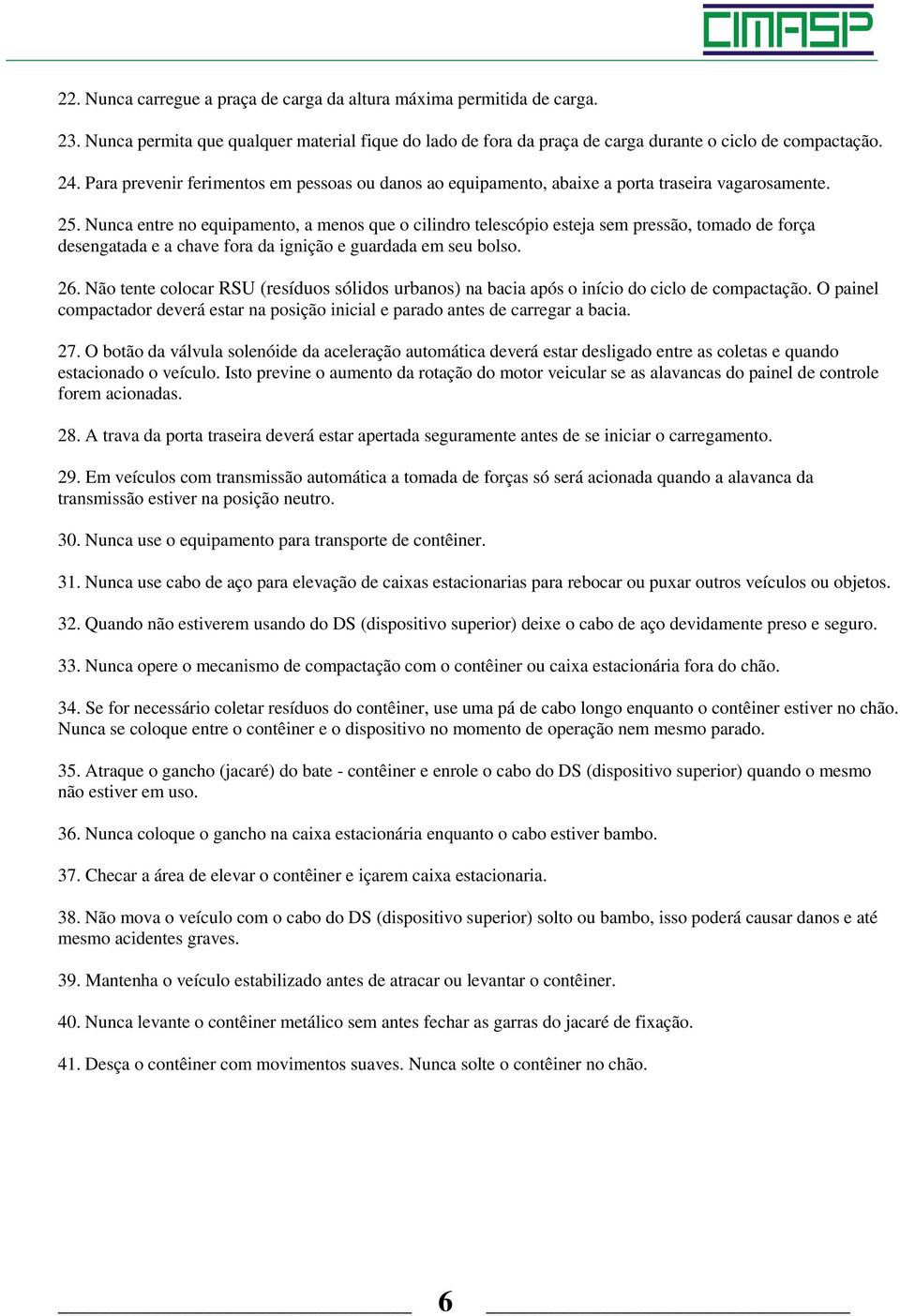 Nunca entre no equipamento, a menos que o cilindro telescópio esteja sem pressão, tomado de força desengatada e a chave fora da ignição e guardada em seu bolso. 26.