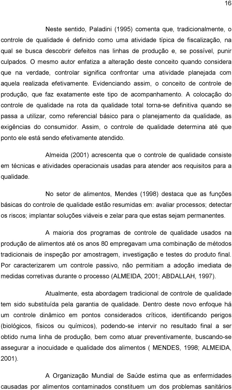 O mesmo autor enfatiza a alteração deste conceito quando considera que na verdade, controlar significa confrontar uma atividade planejada com aquela realizada efetivamente.