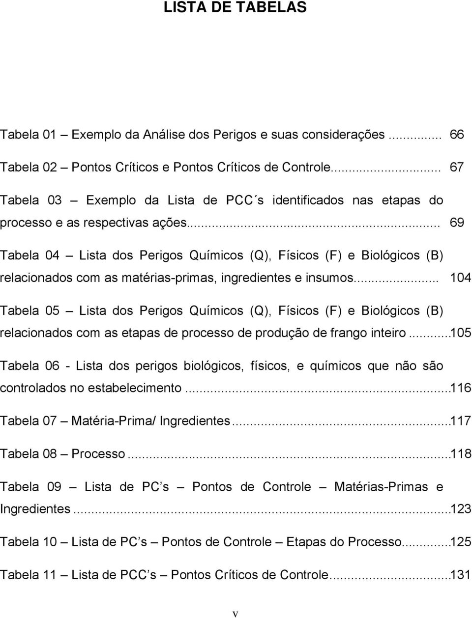 .. 69 Tabela 04 Lista dos Perigos Químicos (Q), Físicos (F) e Biológicos (B) relacionados com as matérias-primas, ingredientes e insumos.