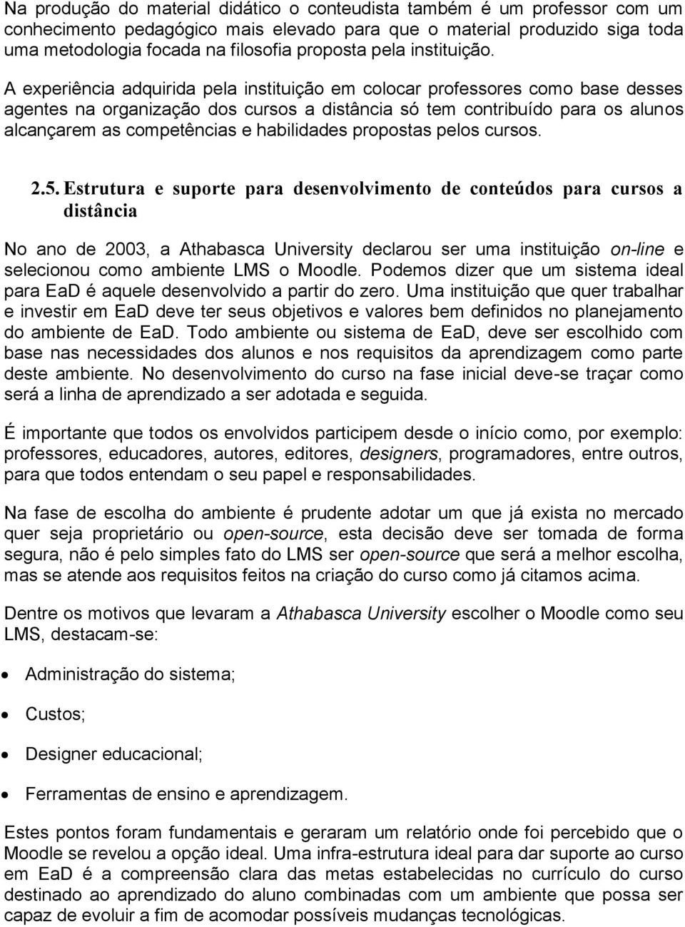 A experiência adquirida pela instituição em colocar professores como base desses agentes na organização dos cursos a distância só tem contribuído para os alunos alcançarem as competências e