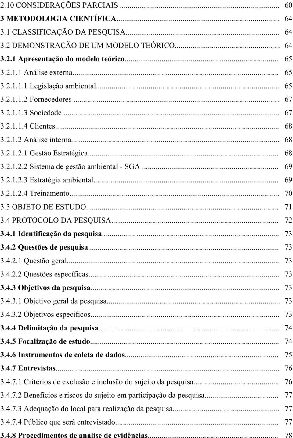 .. 69 3.2.1.2.3 Estratégia ambiental... 69 3.2.1.2.4 Treinamento... 70 3.3 OBJETO DE ESTUDO... 71 3.4 PROTOCOLO DA PESQUISA... 72 3.4.1 Identificação da pesquisa... 73 3.4.2 Questões de pesquisa.