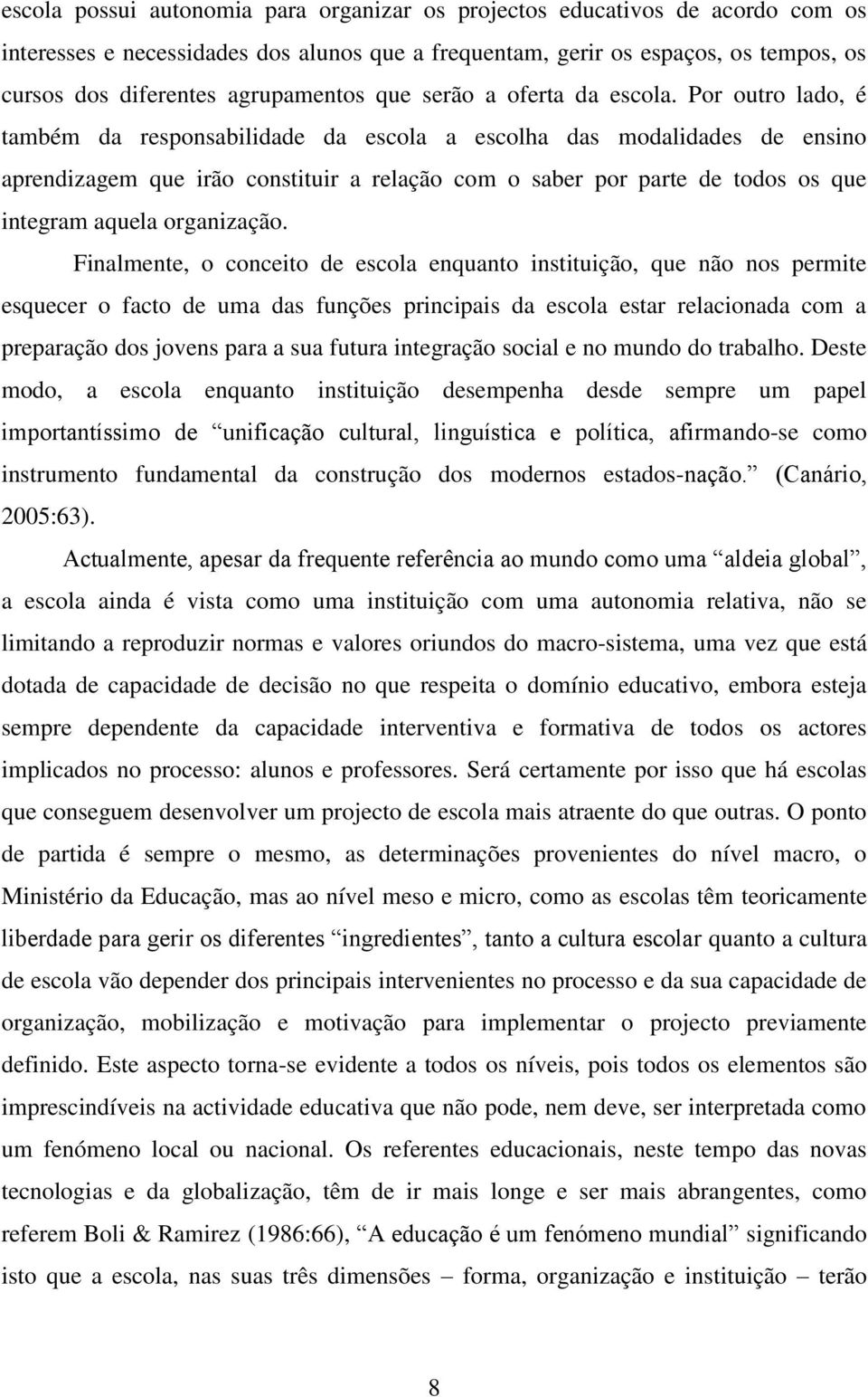 Por outro lado, é também da responsabilidade da escola a escolha das modalidades de ensino aprendizagem que irão constituir a relação com o saber por parte de todos os que integram aquela organização.