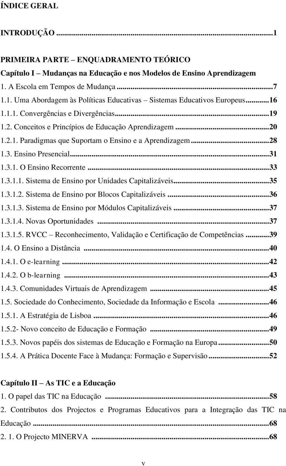 3.1. O Ensino Recorrente... 33 1.3.1.1. Sistema de Ensino por Unidades Capitalizáveis... 35 1.3.1.2. Sistema de Ensino por Blocos Capitalizáveis... 36 1.3.1.3. Sistema de Ensino por Módulos Capitalizáveis.