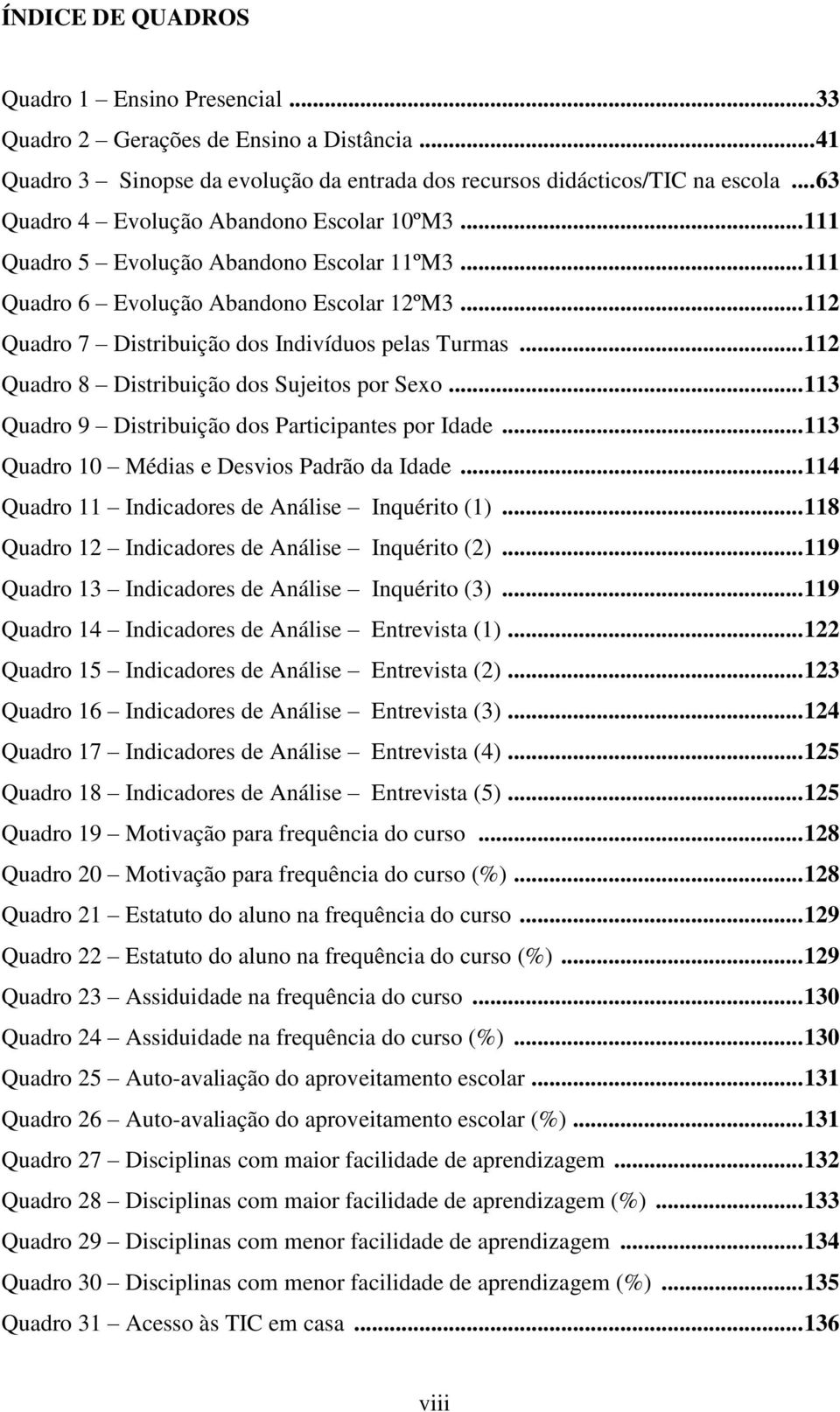 .. 112 Quadro 8 Distribuição dos Sujeitos por Sexo... 113 Quadro 9 Distribuição dos Participantes por Idade... 113 Quadro 10 Médias e Desvios Padrão da Idade.