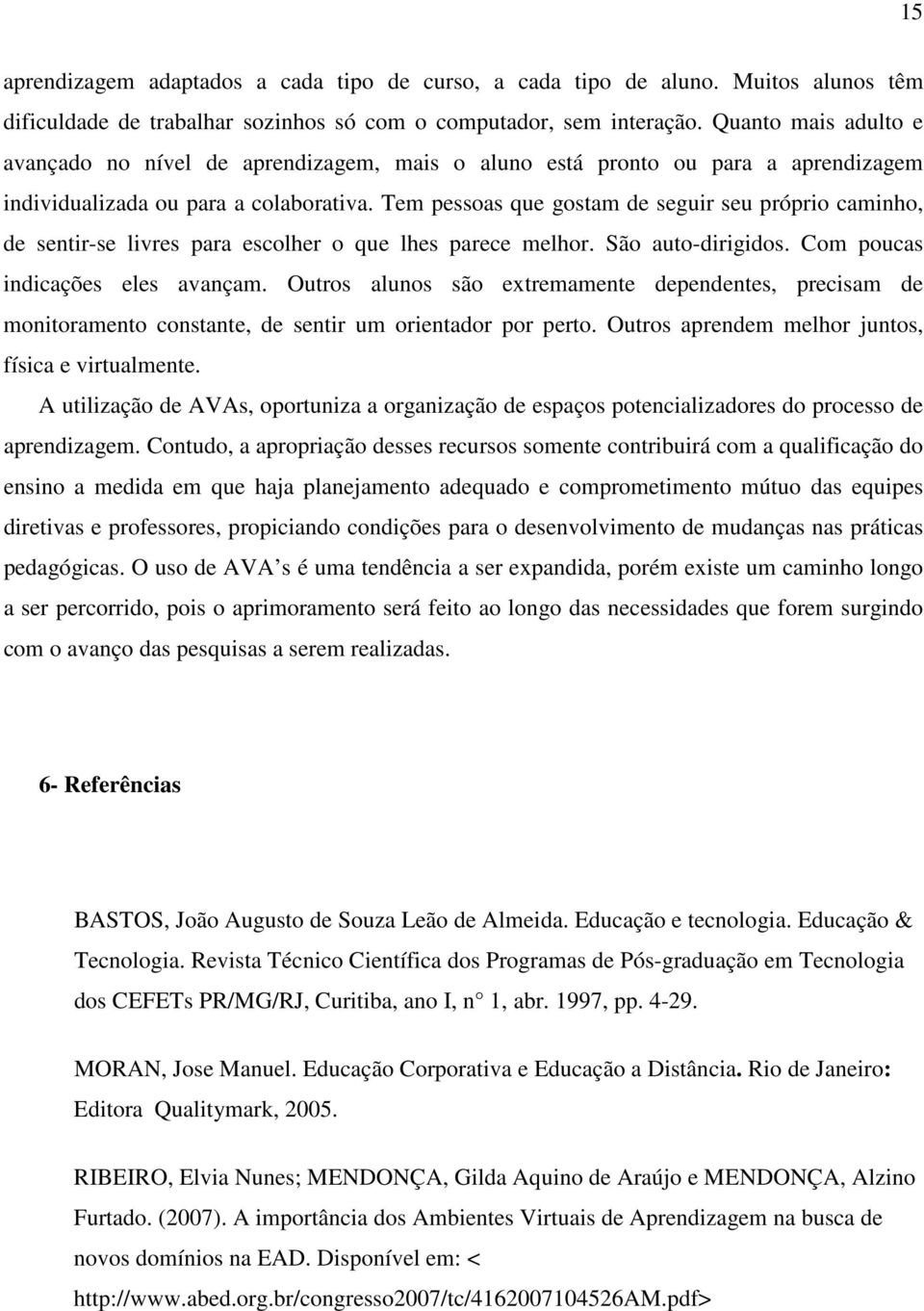 Tem pessoas que gostam de seguir seu próprio caminho, de sentir-se livres para escolher o que lhes parece melhor. São auto-dirigidos. Com poucas indicações eles avançam.