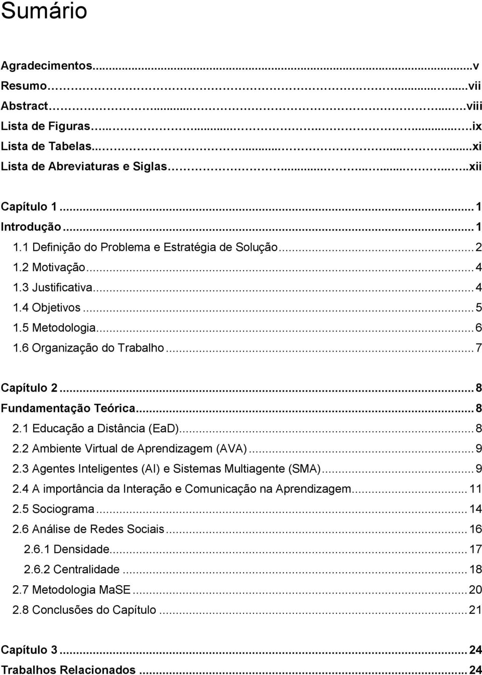 .. 8 Fundamentação Teórica... 8 2.1 Educação a Distância (EaD)... 8 2.2 Ambiente Virtual de Aprendizagem (AVA)... 9 2.3 Agentes Inteligentes (AI) e Sistemas Multiagente (SMA)... 9 2.4 A importância da Interação e Comunicação na Aprendizagem.