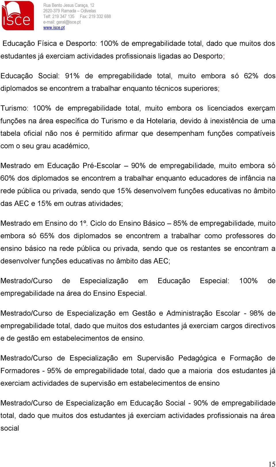 Turismo e da Hotelaria, devido à inexistência de uma tabela oficial não nos é permitido afirmar que desempenham funções compatíveis com o seu grau académico, Mestrado em Educação Pré-Escolar 90% de