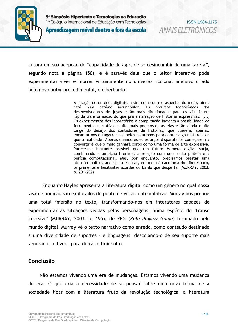 Os recursos tecnológicos dos desenvolvedores de jogos estão mais direcionados para os visuais em rápida transformação do que pra a narração de histórias expressivas. (.