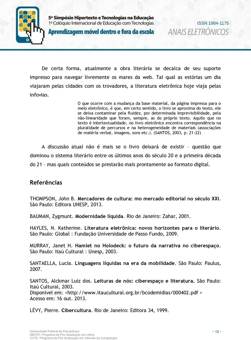 O que ocorre com a mudança da base material, da página impressa para o meio eletrônico, é que, em certo sentido, o livro se aproxima do texto, ele se deixa contaminar pela fluidez, por determinada