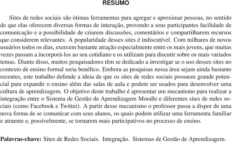 Com milhares de novos usuários todos os dias, exercem bastante atração especialmente entre os mais jovens, que muitas vezes passam a incorporá-los ao seu cotidiano e os utilizam para discutir sobre