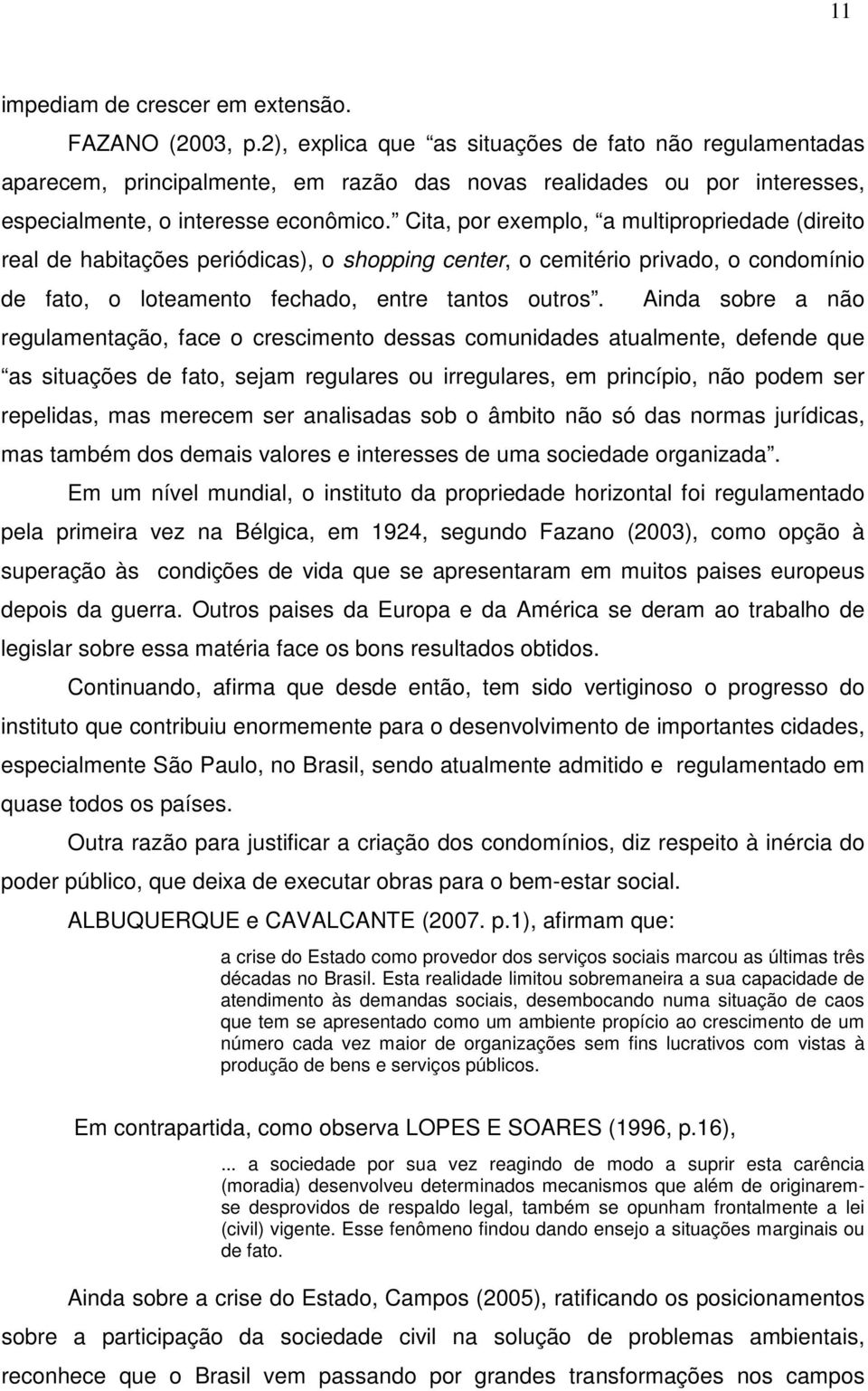 Cita, por exemplo, a multipropriedade (direito real de habitações periódicas), o shopping center, o cemitério privado, o condomínio de fato, o loteamento fechado, entre tantos outros.