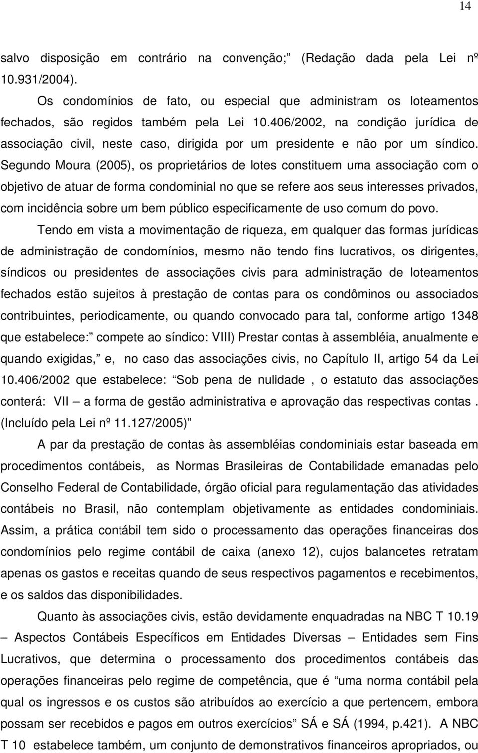 Segundo Moura (2005), os proprietários de lotes constituem uma associação com o objetivo de atuar de forma condominial no que se refere aos seus interesses privados, com incidência sobre um bem