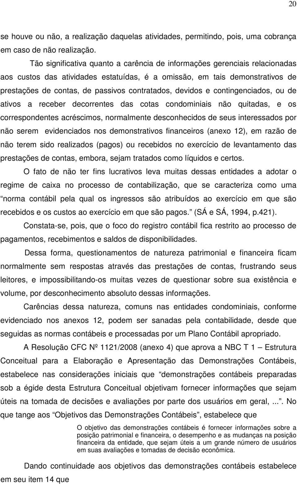 devidos e contingenciados, ou de ativos a receber decorrentes das cotas condominiais não quitadas, e os correspondentes acréscimos, normalmente desconhecidos de seus interessados por não serem