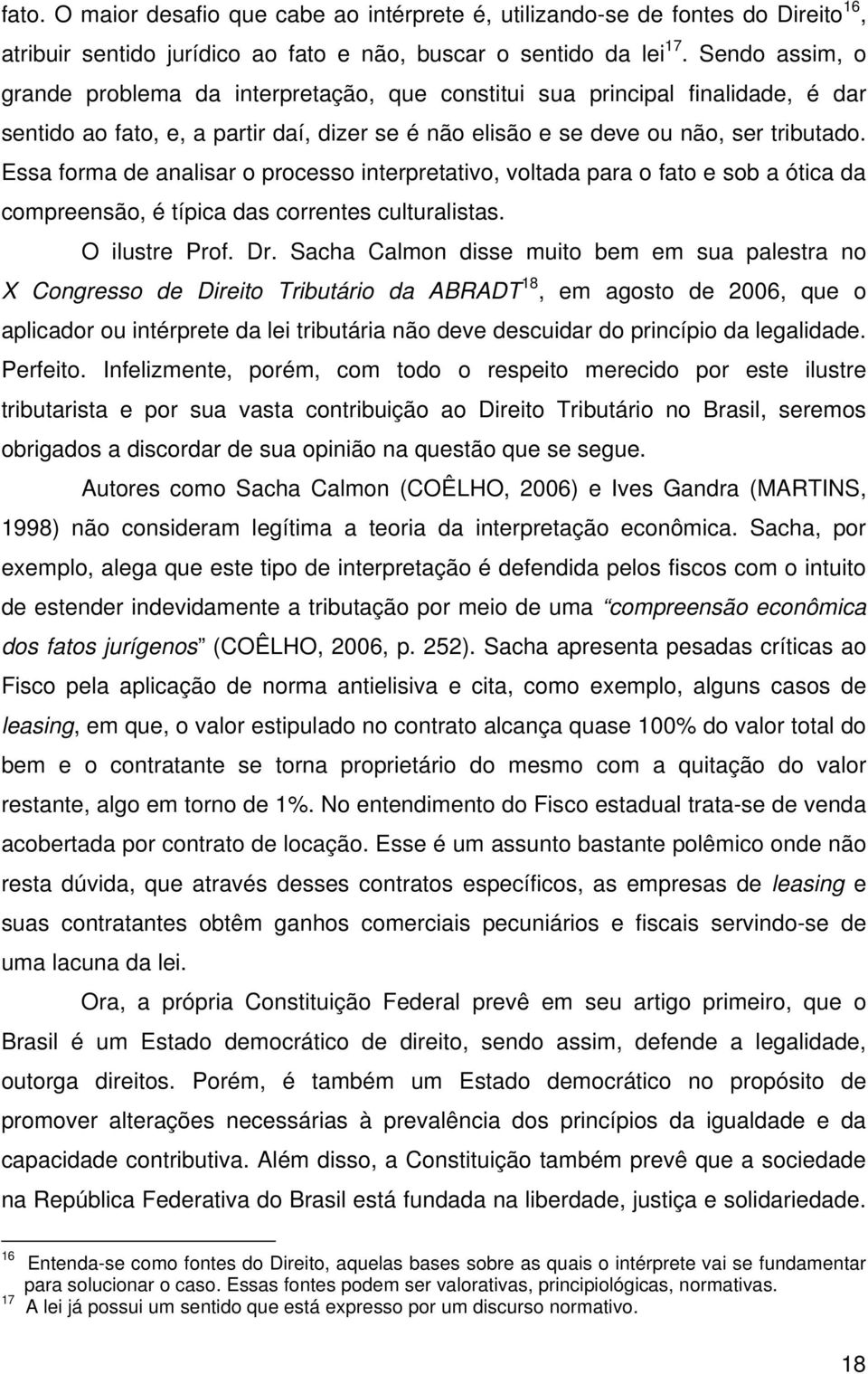 Essa forma de analisar o processo interpretativo, voltada para o fato e sob a ótica da compreensão, é típica das correntes culturalistas. O ilustre Prof. Dr.