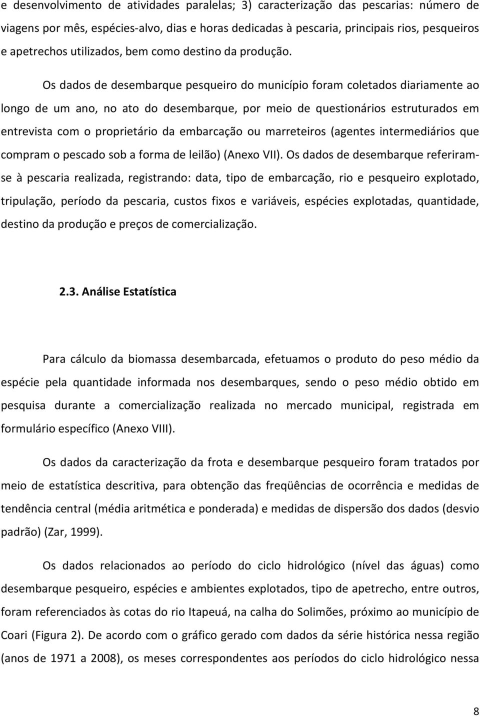 Os dados de desembarque pesqueiro do município foram coletados diariamente ao longo de um ano, no ato do desembarque, por meio de questionários estruturados em entrevista com o proprietário da