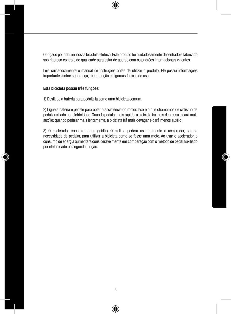 Esta bicicleta possui três funções: 1) Desligue a bateria para pedalá-la como uma bicicleta comum. 2) Ligue a bateria e pedale para obter a assistência do motor.