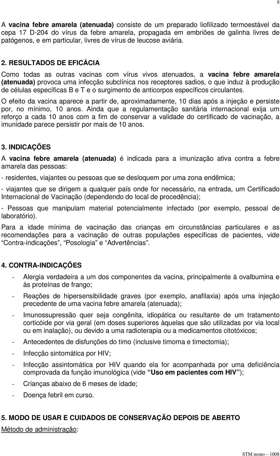 RESULTADOS DE EFICÁCIA Como todas as outras vacinas com vírus vivos atenuados, a vacina febre amarela (atenuada) provoca uma infecção subclínica nos receptores sadios, o que induz à produção de