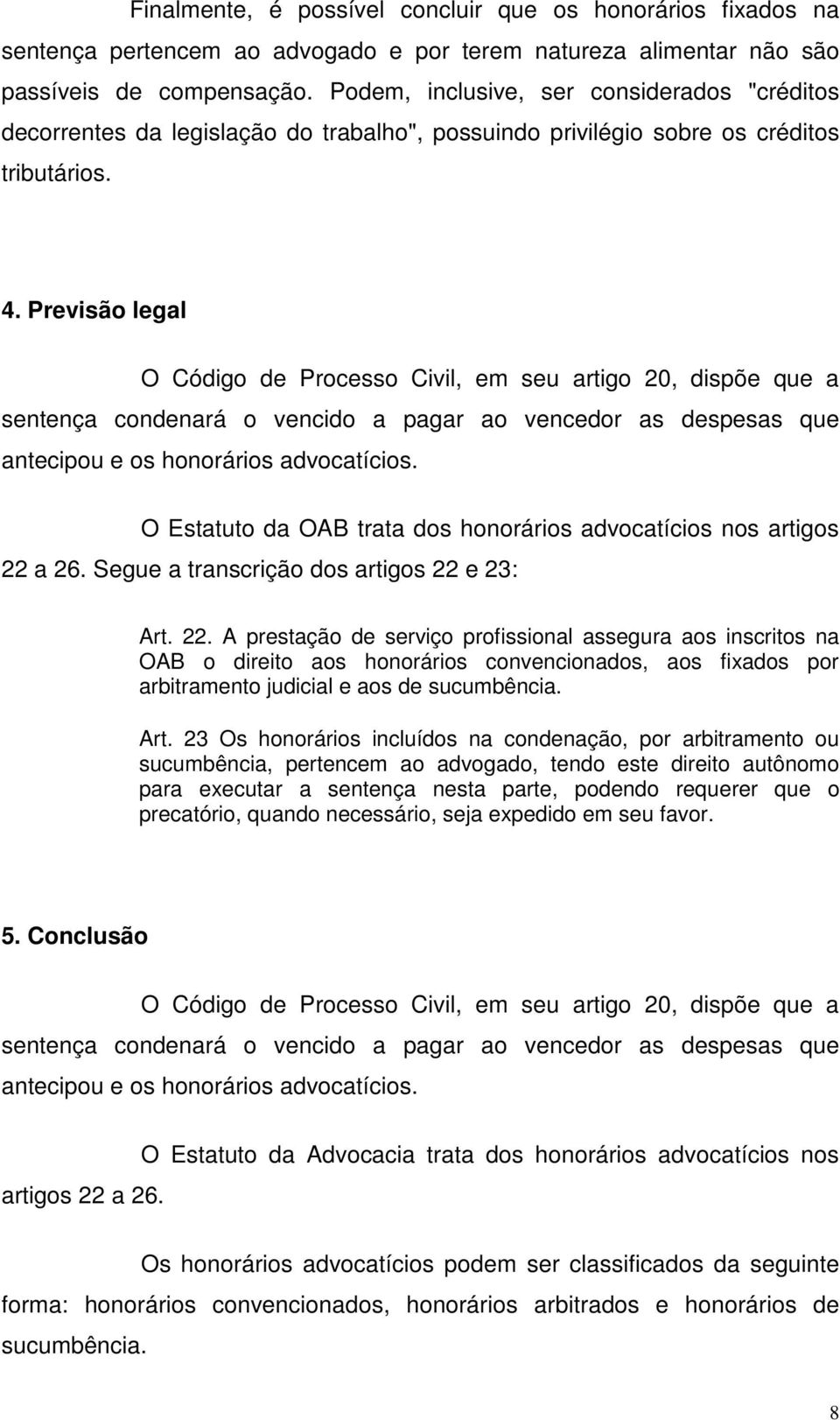 Previsão legal O Código de Processo Civil, em seu artigo 20, dispõe que a sentença condenará o vencido a pagar ao vencedor as despesas que antecipou e os honorários advocatícios.