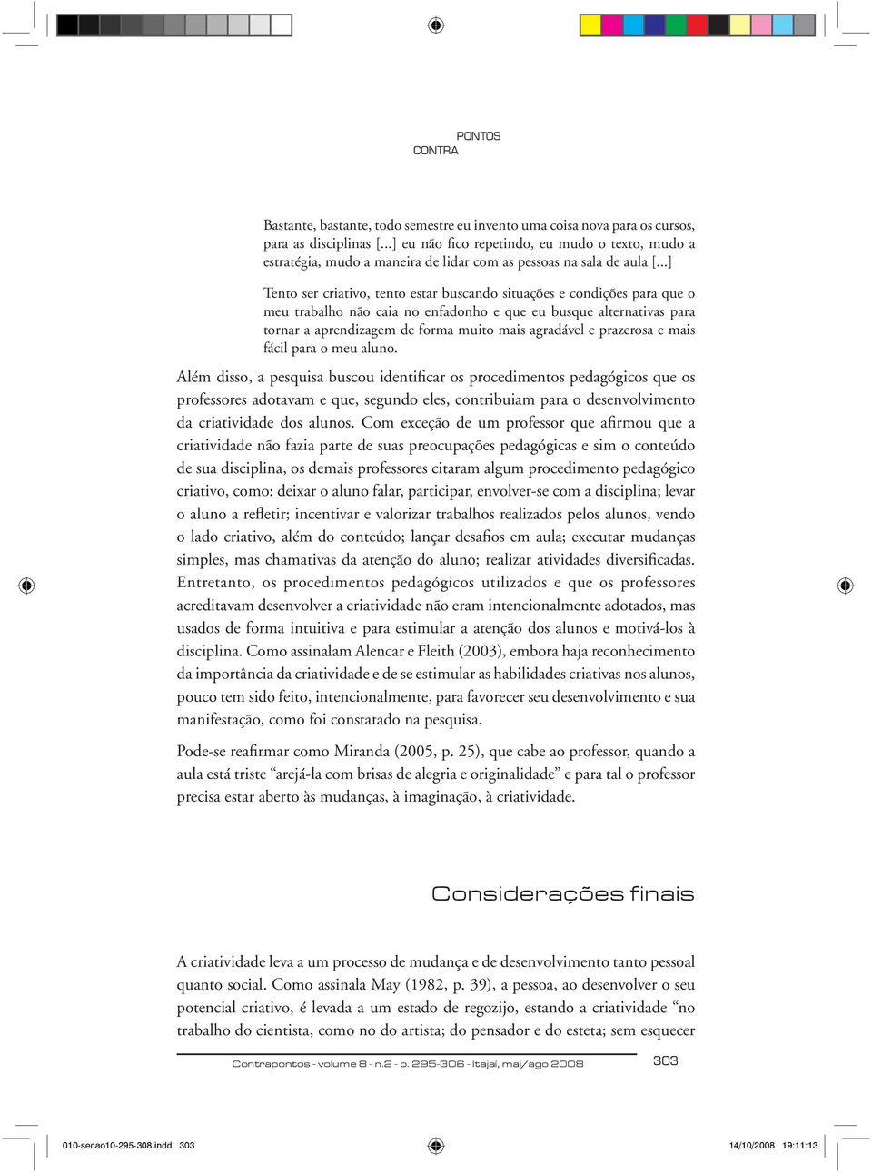 ..] Tento ser criativo, tento estar buscando situações e condições para que o meu trabalho não caia no enfadonho e que eu busque alternativas para tornar a aprendizagem de forma muito mais agradável