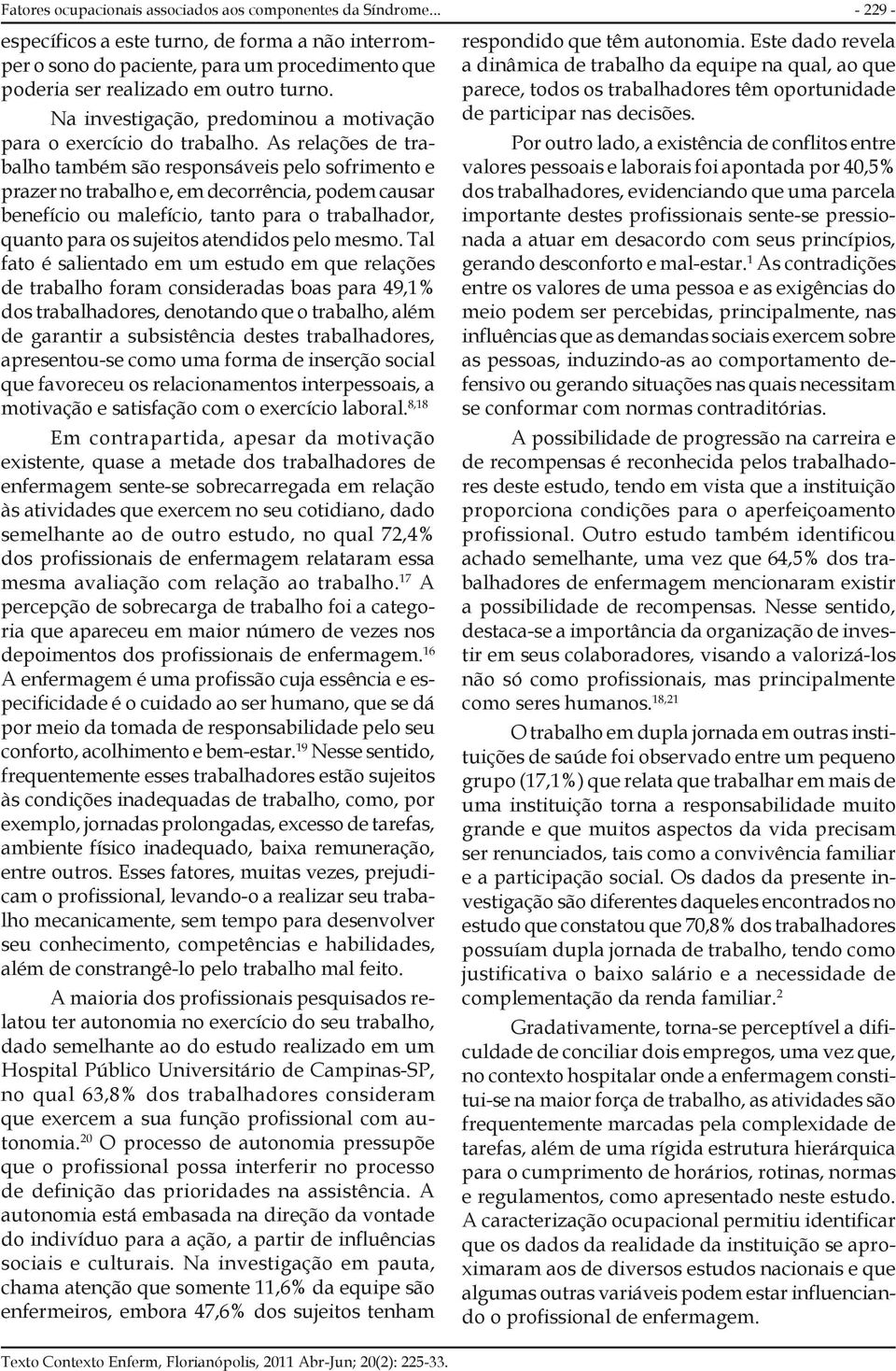 As relações de trabalho também são responsáveis pelo sofrimento e prazer no trabalho e, em decorrência, podem causar benefício ou malefício, tanto para o trabalhador, quanto para os sujeitos