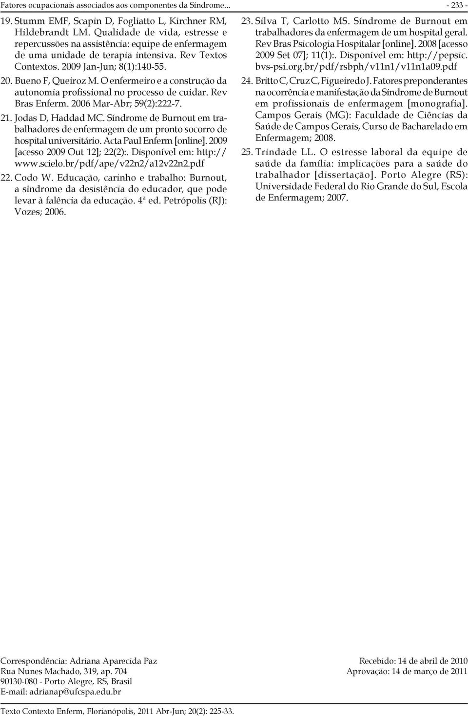 O enfermeiro e a construção da autonomia profissional no processo de cuidar. Rev Bras Enferm. 2006 Mar-Abr; 59(2):222-7. 21. Jodas D, Haddad MC.