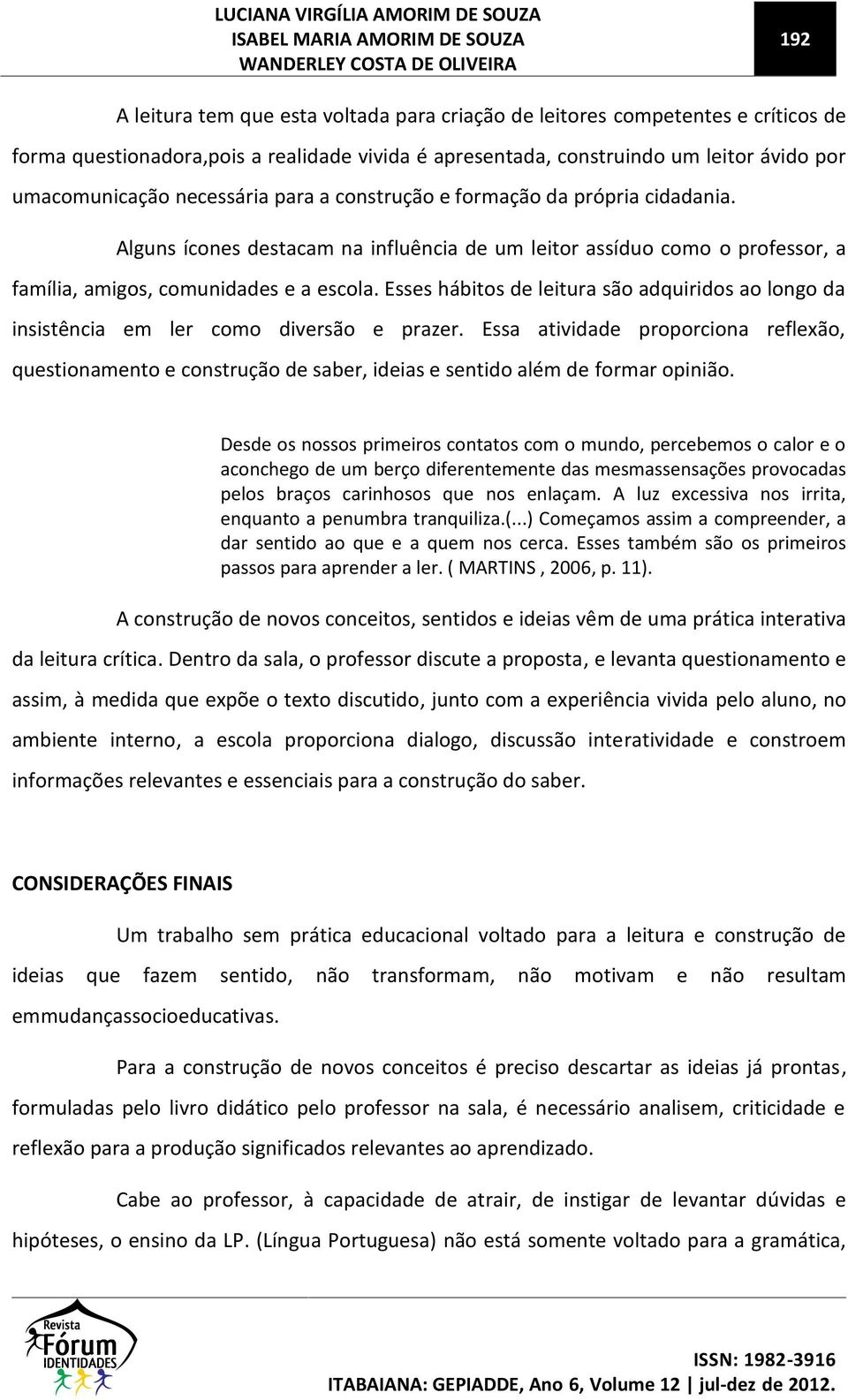 Alguns ícones destacam na influência de um leitor assíduo como o professor, a família, amigos, comunidades e a escola.