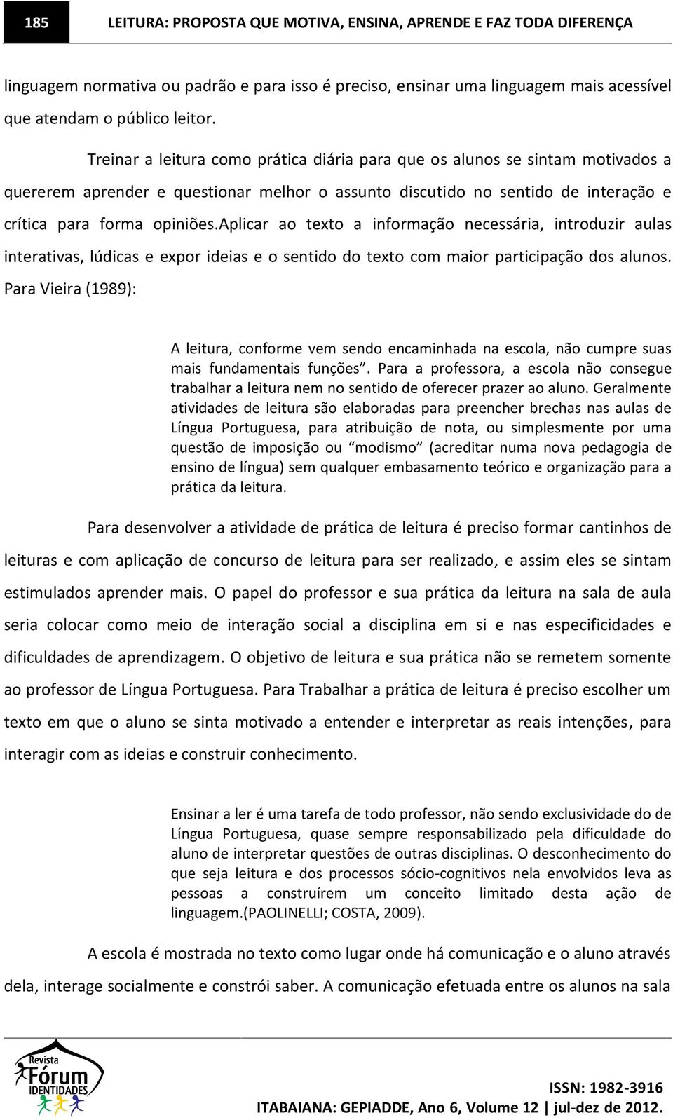 aplicar ao texto a informação necessária, introduzir aulas interativas, lúdicas e expor ideias e o sentido do texto com maior participação dos alunos.