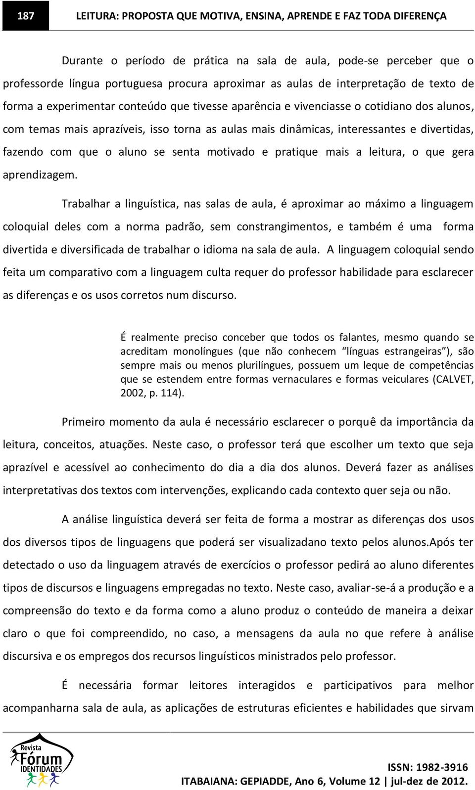 divertidas, fazendo com que o aluno se senta motivado e pratique mais a leitura, o que gera aprendizagem.