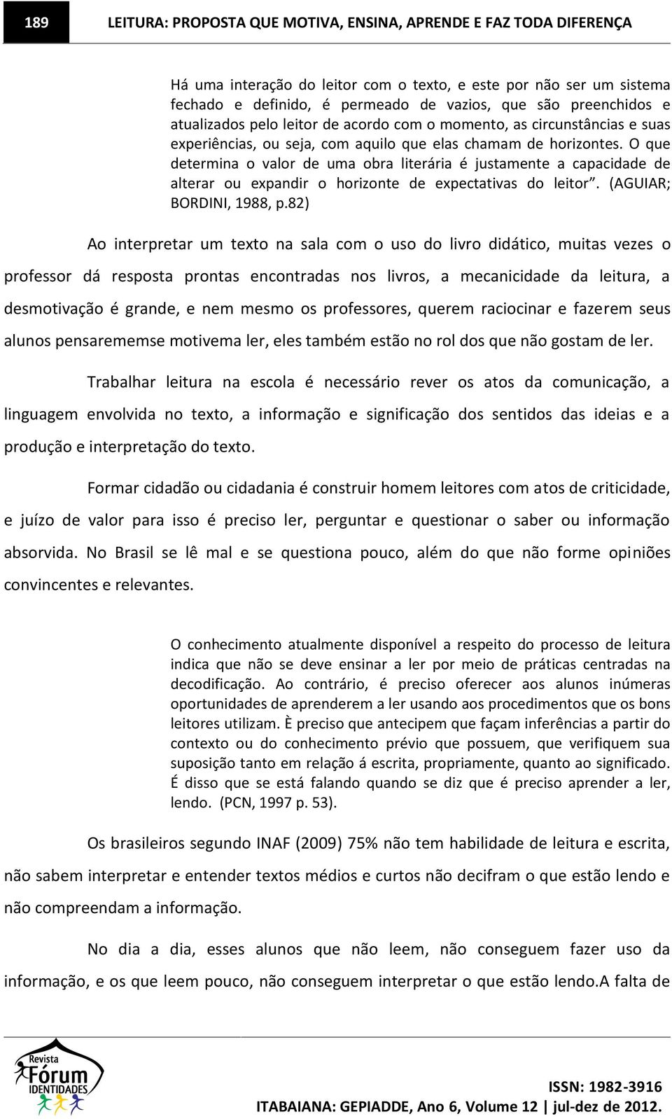 O que determina o valor de uma obra literária é justamente a capacidade de alterar ou expandir o horizonte de expectativas do leitor. (AGUIAR; BORDINI, 1988, p.