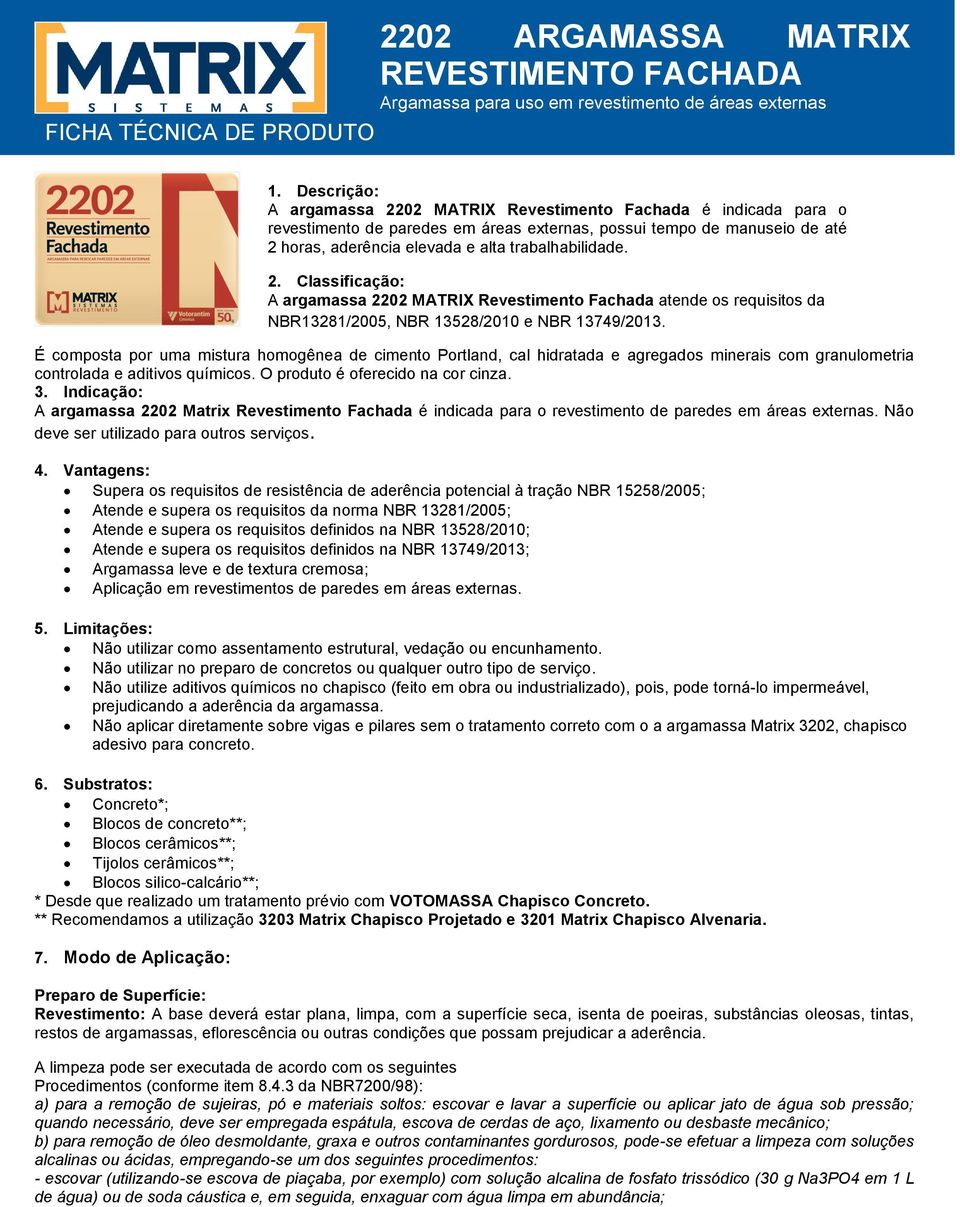 Vantagens: Supera os requisitos de resistência de aderência potencial à tração NBR 15258/2005; Atende e supera os requisitos da norma NBR 13281/2005; Atende e supera os requisitos definidos na NBR