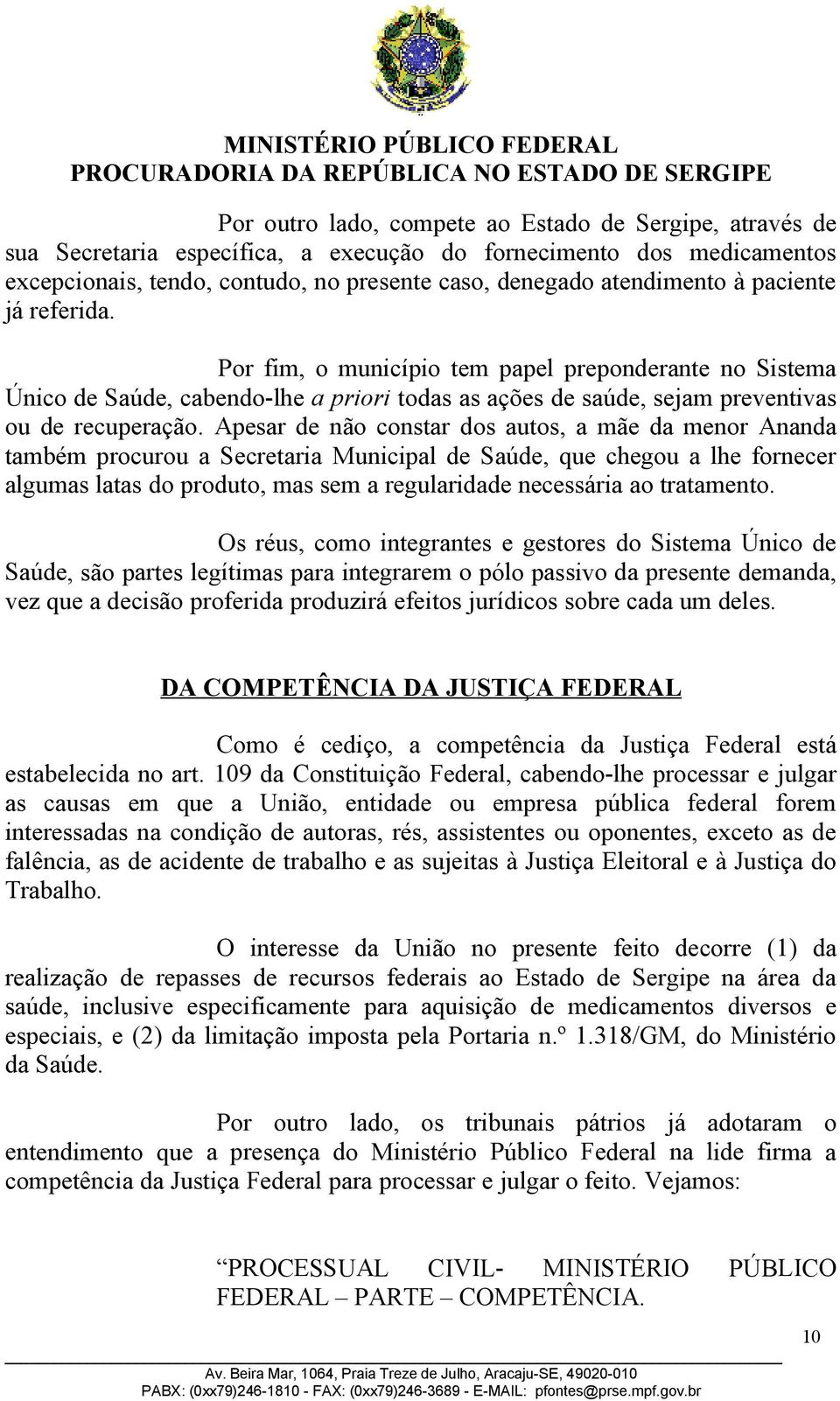 Apesar de não constar dos autos, a mãe da menor Ananda também procurou a Secretaria Municipal de Saúde, que chegou a lhe fornecer algumas latas do produto, mas sem a regularidade necessária ao