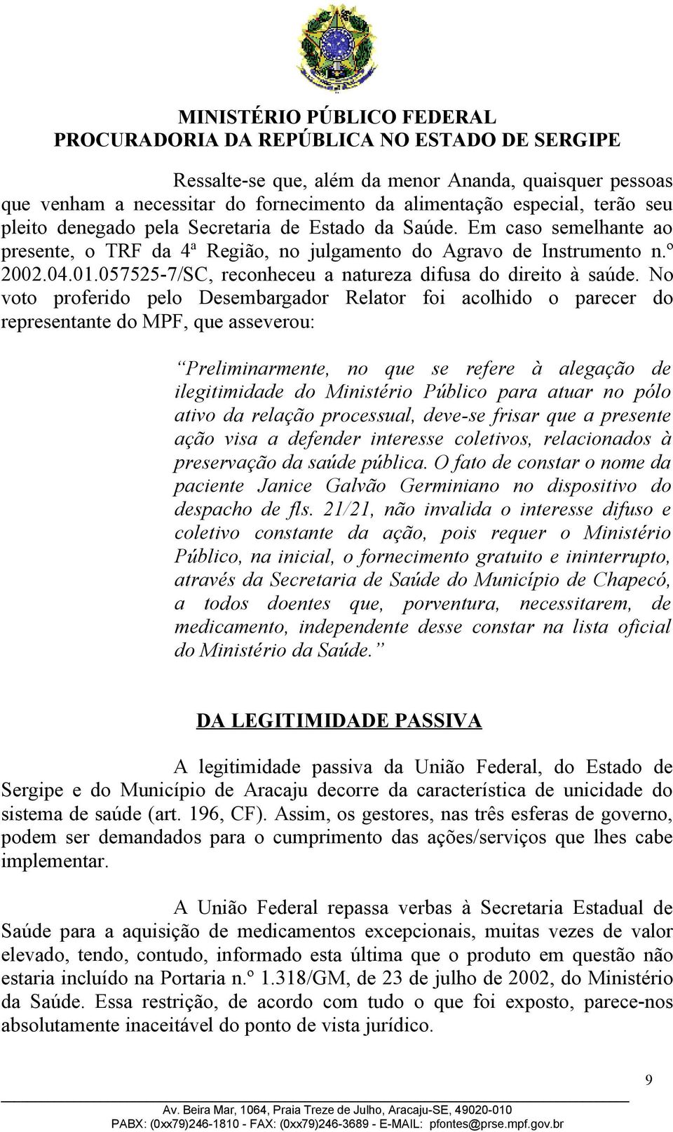 No voto proferido pelo Desembargador Relator foi acolhido o parecer do representante do MPF, que asseverou: Preliminarmente, no que se refere à alegação de ilegitimidade do Ministério Público para