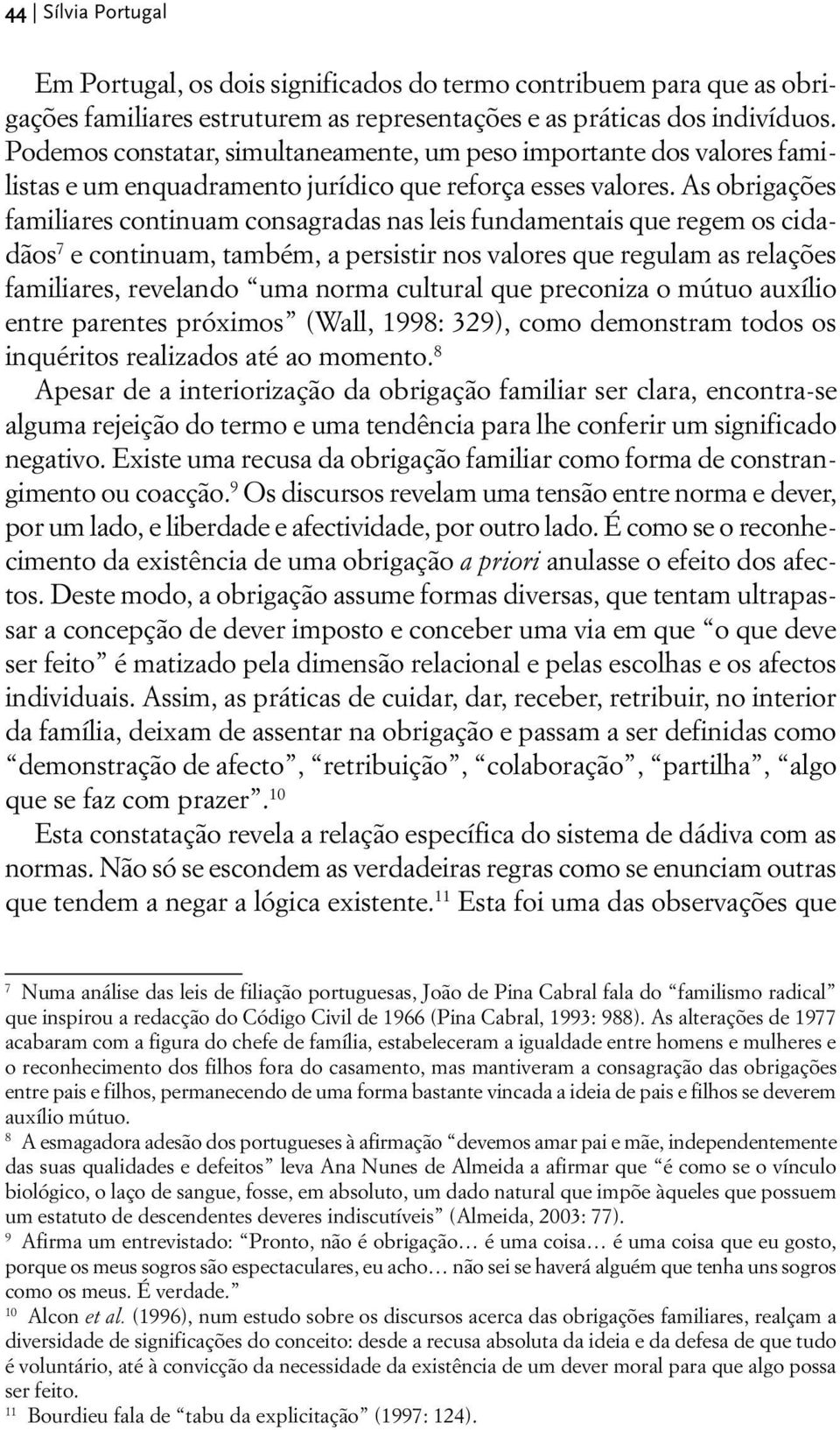 As obrigações familiares continuam consagradas nas leis fundamentais que regem os cidadãos 7 e continuam, também, a persistir nos valores que regulam as relações familiares, revelando uma norma