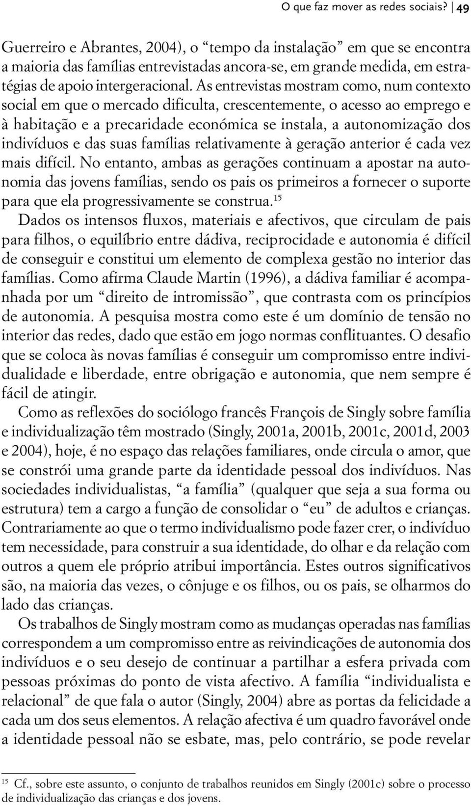 As entrevistas mostram como, num contexto social em que o mercado dificulta, crescentemente, o acesso ao emprego e à habitação e a precaridade económica se instala, a autonomização dos indivíduos e