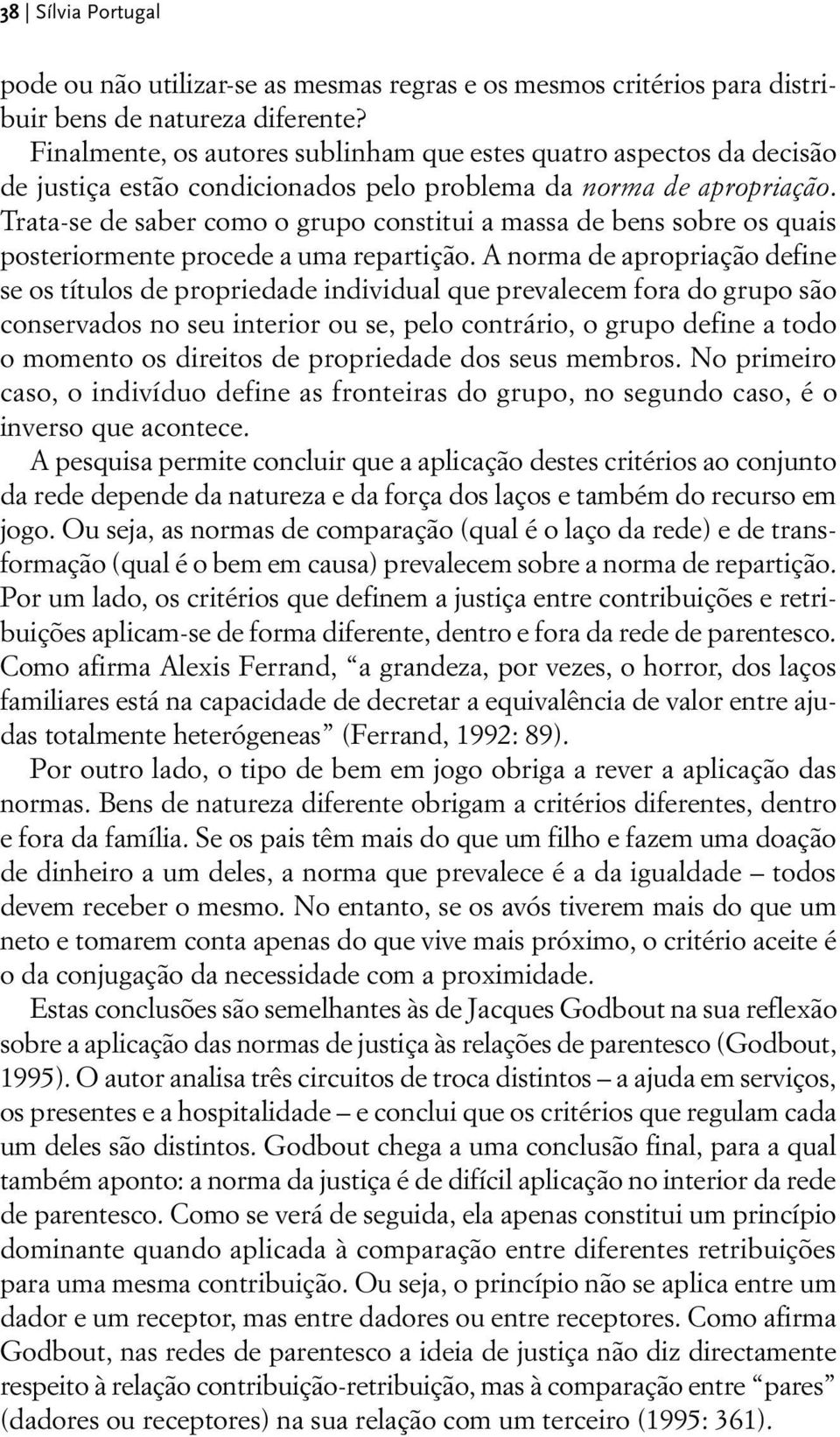 Trata-se de saber como o grupo constitui a massa de bens sobre os quais posteriormente procede a uma repartição.