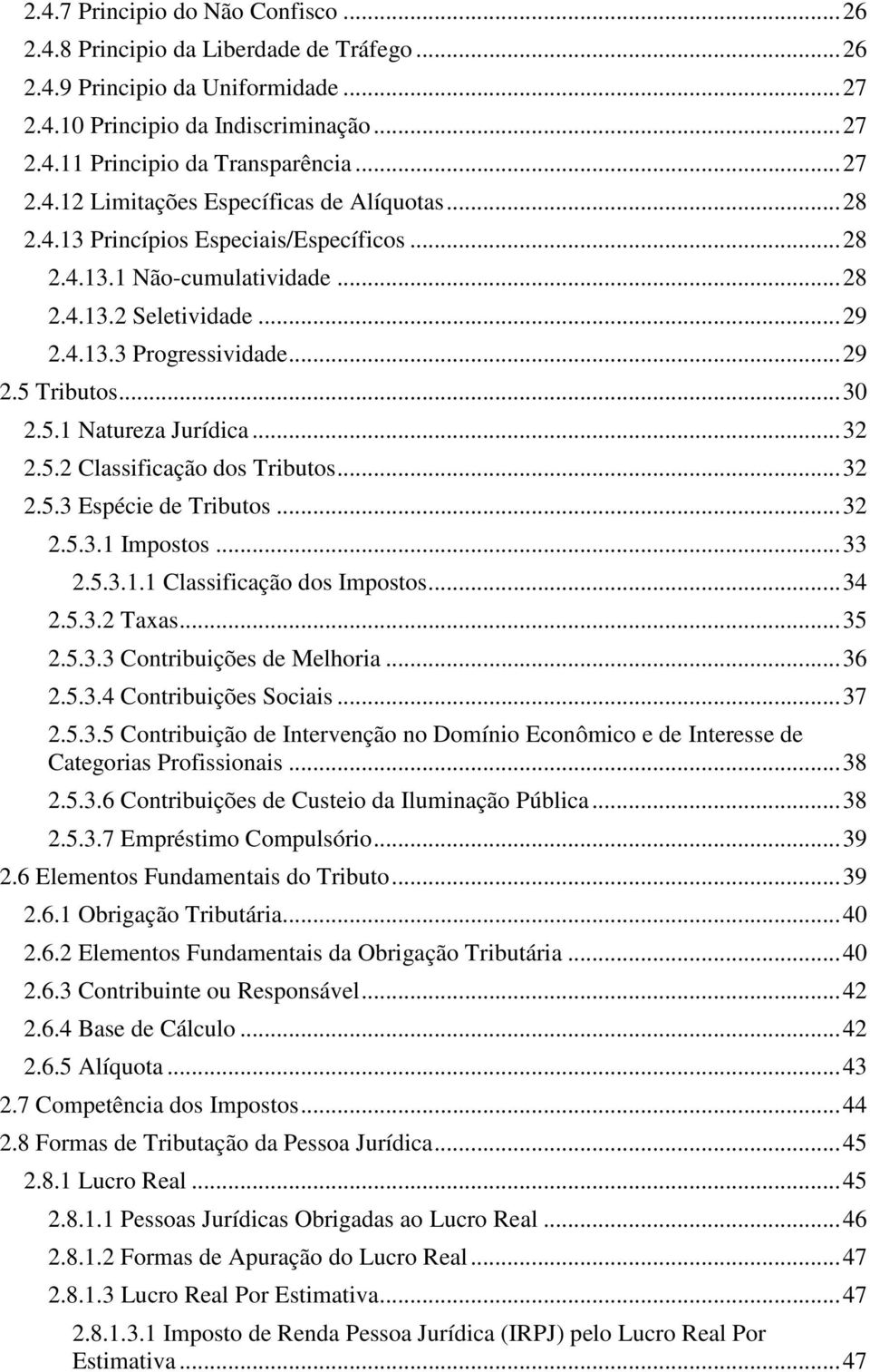 .. 30 2.5.1 Natureza Jurídica... 32 2.5.2 Classificação dos Tributos... 32 2.5.3 Espécie de Tributos... 32 2.5.3.1 Impostos... 33 2.5.3.1.1 Classificação dos Impostos... 34 2.5.3.2 Taxas... 35 2.5.3.3 Contribuições de Melhoria.