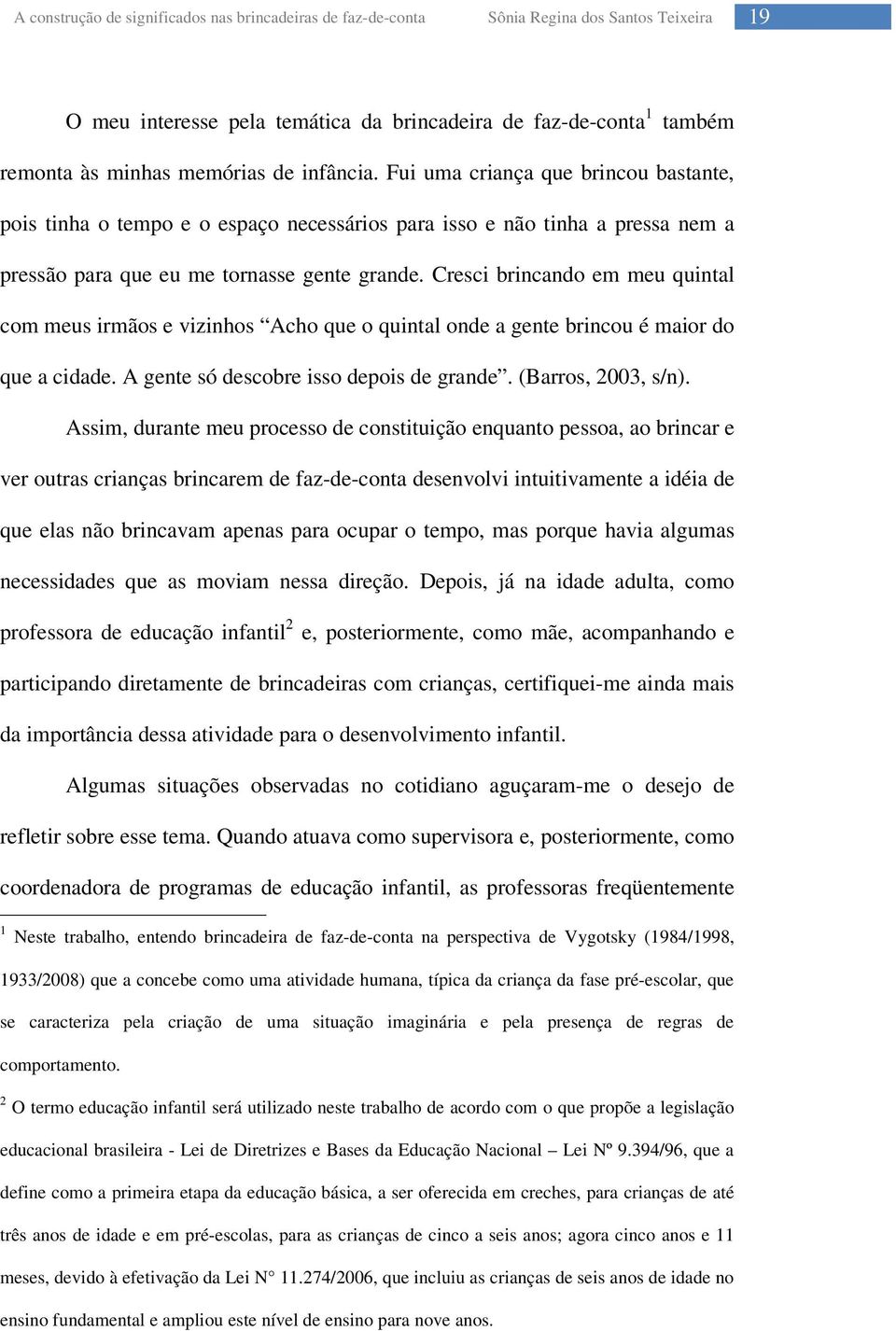 Cresci brincando em meu quintal com meus irmãos e vizinhos Acho que o quintal onde a gente brincou é maior do que a cidade. A gente só descobre isso depois de grande. (Barros, 2003, s/n).