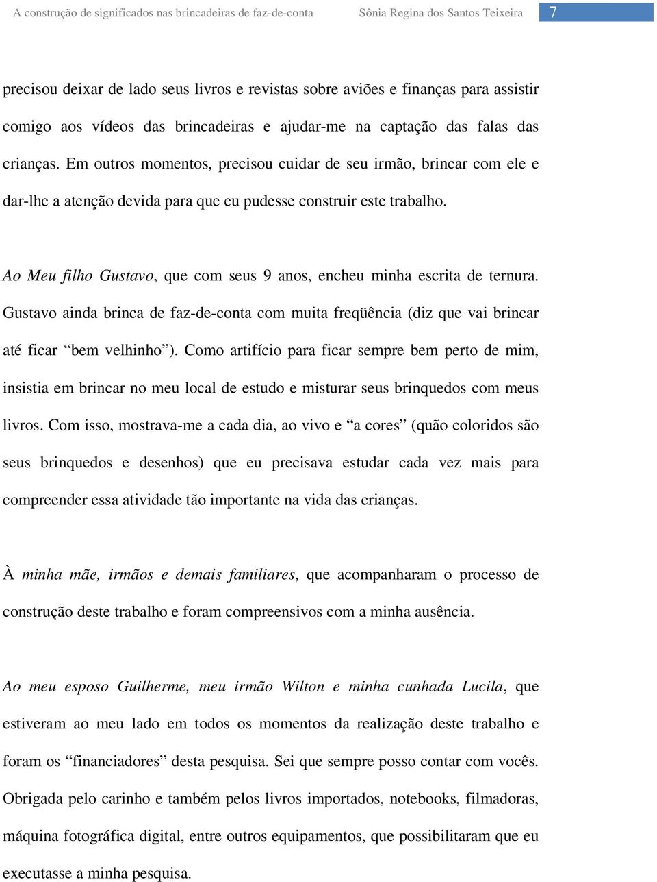 Ao Meu filho Gustavo, que com seus 9 anos, encheu minha escrita de ternura. Gustavo ainda brinca de faz-de-conta com muita freqüência (diz que vai brincar até ficar bem velhinho ).