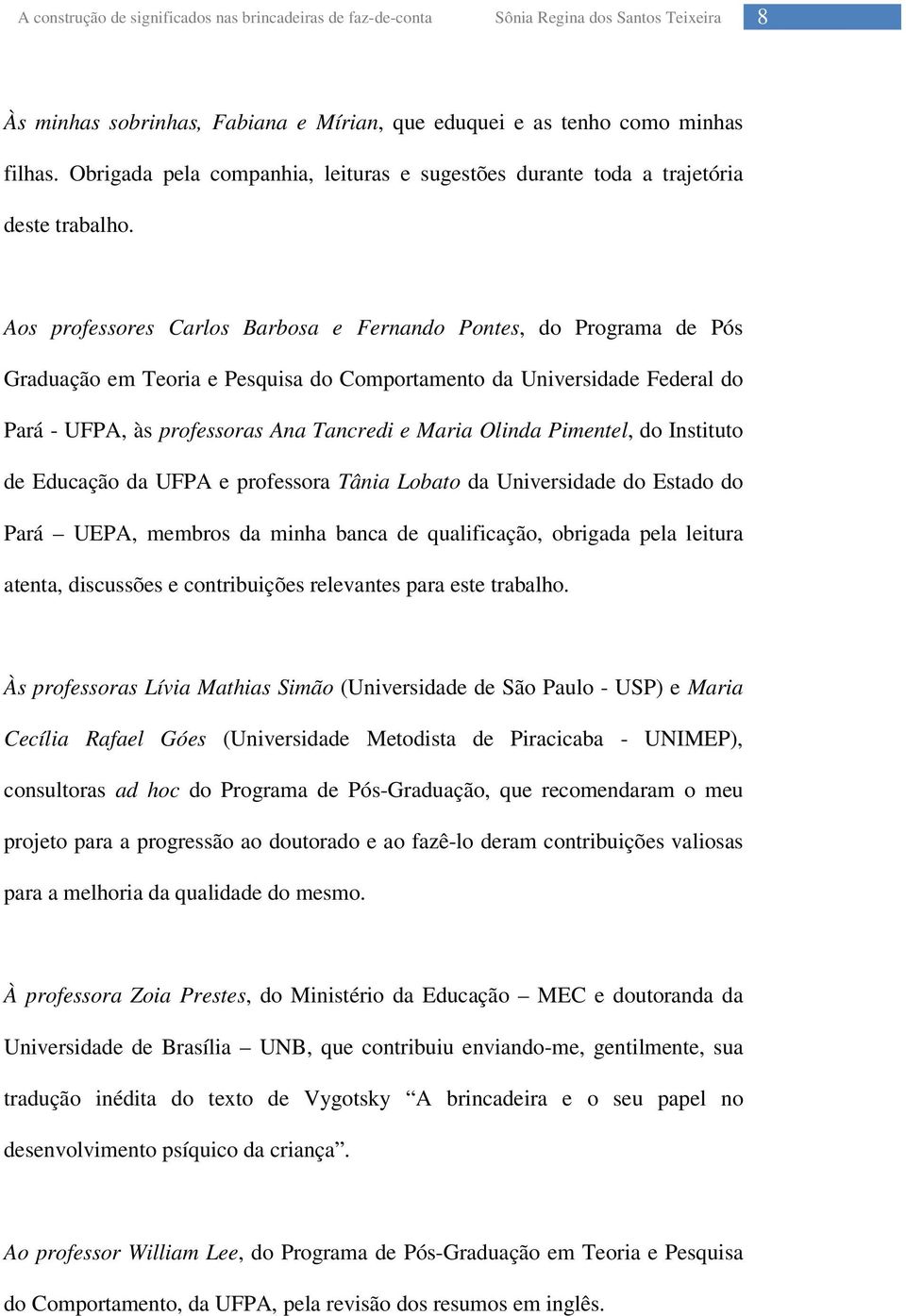 Pimentel, do Instituto de Educação da UFPA e professora Tânia Lobato da Universidade do Estado do Pará UEPA, membros da minha banca de qualificação, obrigada pela leitura atenta, discussões e