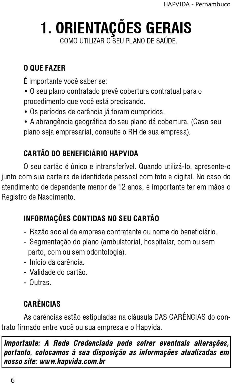 Os períodos de carência já foram cumpridos. A abrangência geográfica do seu plano dá cobertura. (Caso seu plano seja empresarial, consulte o RH de sua empresa).