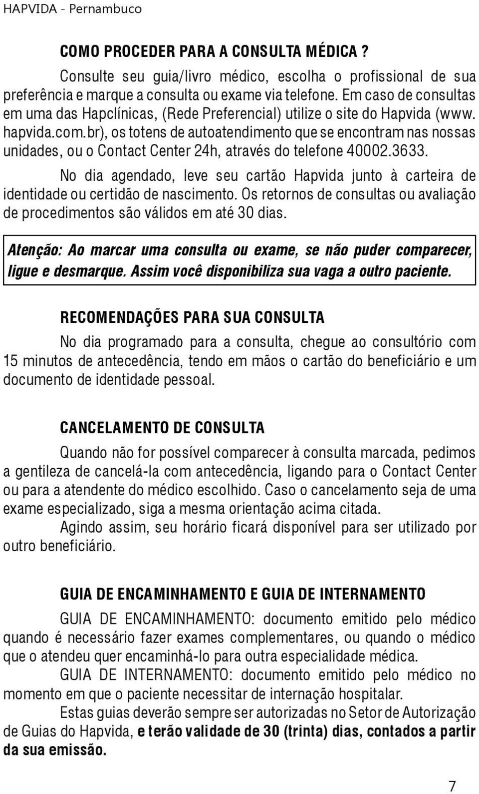 br), os totens de autoatendimento que se encontram nas nossas unidades, ou o Contact Center 24h, através do telefone 40002.3633.