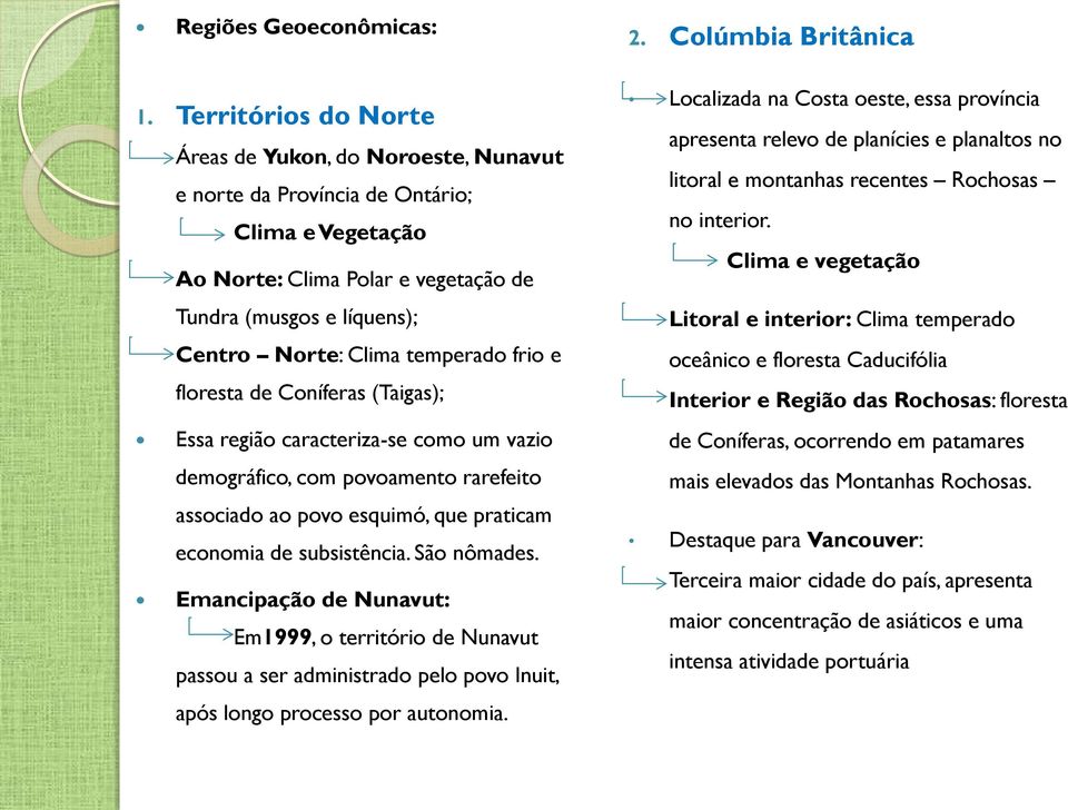 temperado frio e floresta de Coníferas (Taigas); Essa região caracteriza-se como um vazio demográfico, com povoamento rarefeito associado ao povo esquimó, que praticam economia de subsistência.